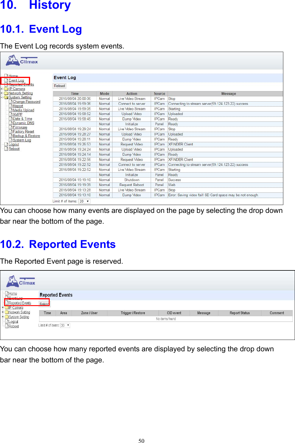 50  10.  History 10.1.  Event Log The Event Log records system events.  You can choose how many events are displayed on the page by selecting the drop down bar near the bottom of the page. 10.2.  Reported Events The Reported Event page is reserved.  You can choose how many reported events are displayed by selecting the drop down bar near the bottom of the page.       