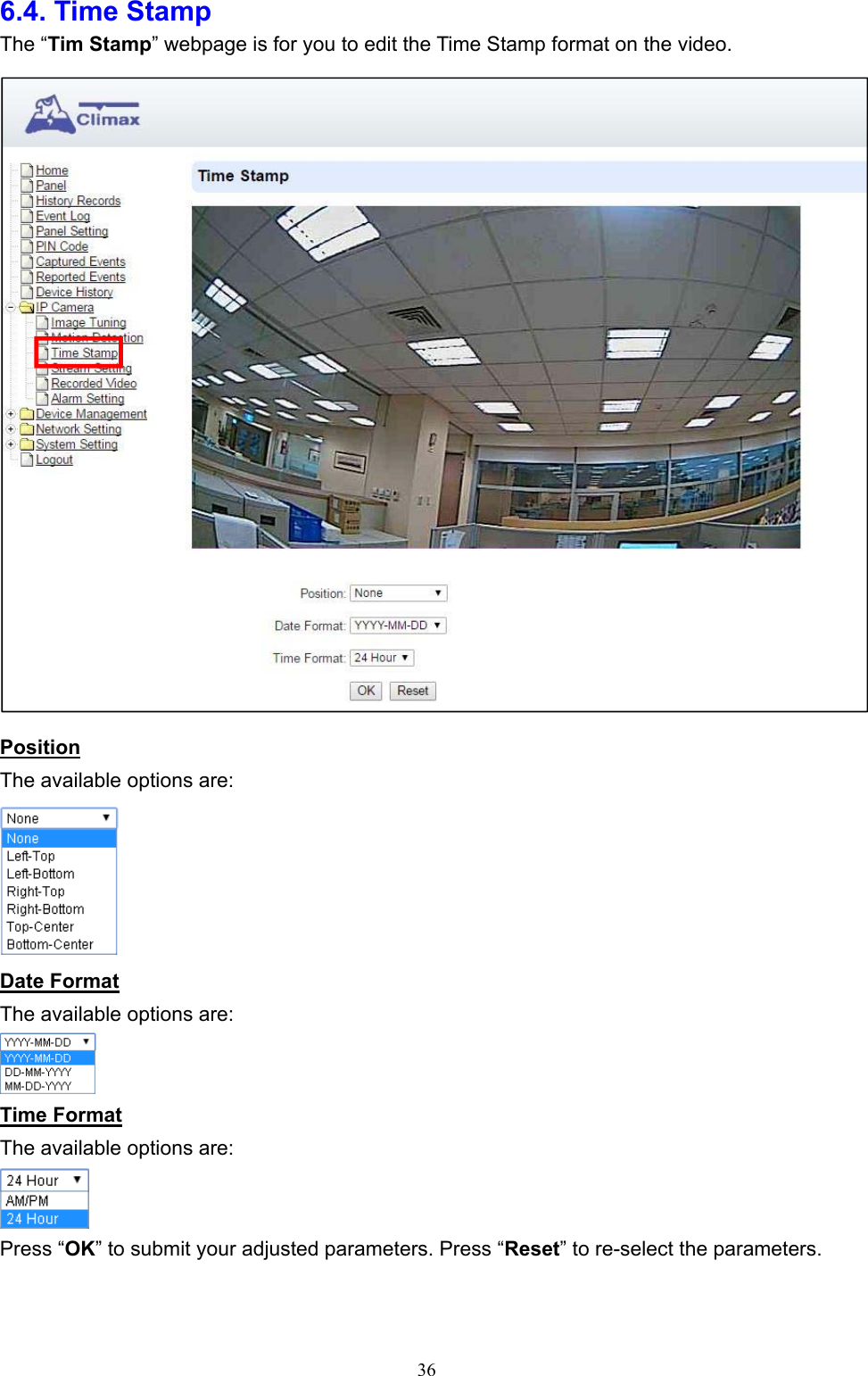  366.4. Time Stamp The “Tim Stamp” webpage is for you to edit the Time Stamp format on the video.  Position The available options are:  Date Format The available options are:  Time Format The available options are:  Press “OK” to submit your adjusted parameters. Press “Reset” to re-select the parameters.   