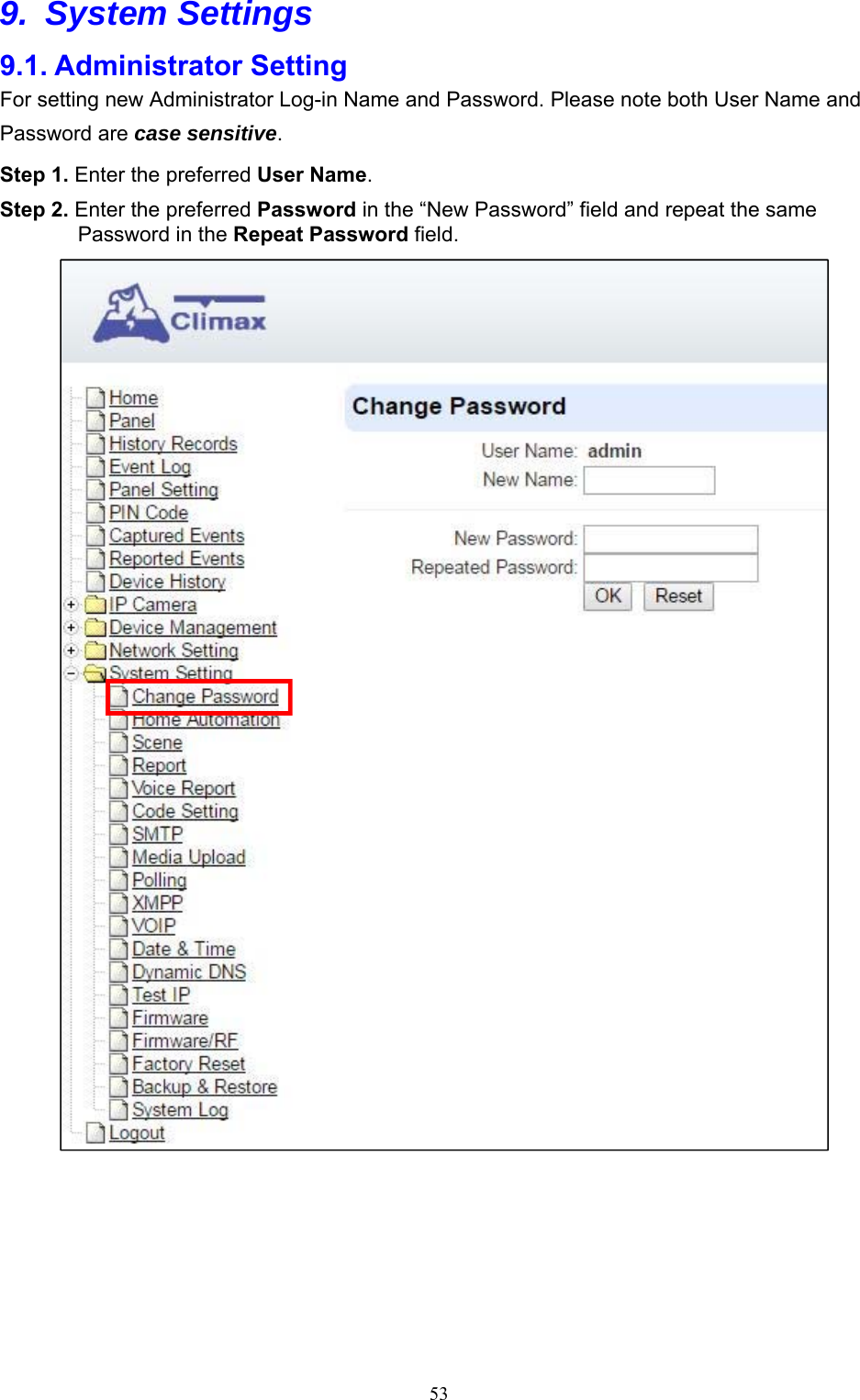  539. System Settings 9.1. Administrator Setting For setting new Administrator Log-in Name and Password. Please note both User Name and Password are case sensitive.   Step 1. Enter the preferred User Name.   Step 2. Enter the preferred Password in the “New Password” field and repeat the same Password in the Repeat Password field.       