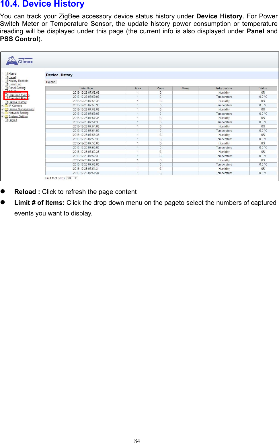  8410.4. Device History   You can track your ZigBee accessory device status history under Device History. For Power Switch  Meter  or  Temperature  Sensor,  the  update  history  power  consumption  or  temperature ireading will be displayed under this page (the current info is also displayed under Panel and PSS Control).           Reload : Click to refresh the page content      Limit # of Items: Click the drop down menu on the pageto select the numbers of captured events you want to display.         