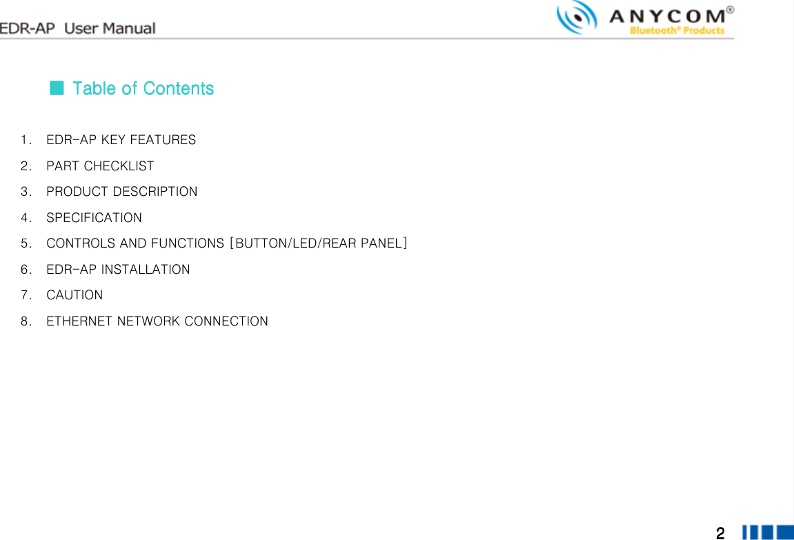  2222        ■■■■     Table of ContentsTable of ContentsTable of ContentsTable of Contents  1. EDR-AP KEY FEATURES 2. PART CHECKLIST 3. PRODUCT DESCRIPTION 4. SPECIFICATION 5. CONTROLS AND FUNCTIONS [BUTTON/LED/REAR PANEL] 6. EDR-AP INSTALLATION 7. CAUTION 8. ETHERNET NETWORK CONNECTION    