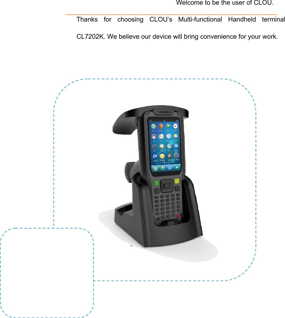                         Welcome to be the user of CLOU.                   Thanks for choosing CLOU’s Multi-functional Handheld terminal CL7202K. We believe our device will bring convenience for your work.  