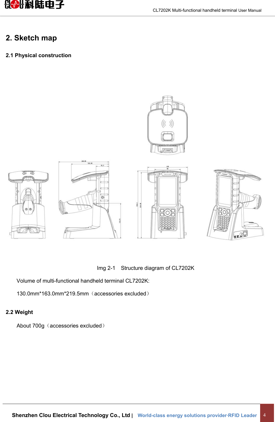                                        CL7202K Multi-functional handheld terminal User Manual   Shenzhen Clou Electrical Technology Co., Ltd |    World-class energy solutions provider·RFID Leader 4  2. Sketch map 2.1 Physical construction                               Img 2-1  Structure diagram of CL7202K Volume of multi-functional handheld terminal CL7202K: 130.0mm*163.0mm*219.5mm（accessories excluded） 2.2 Weight About 700g（accessories excluded） 