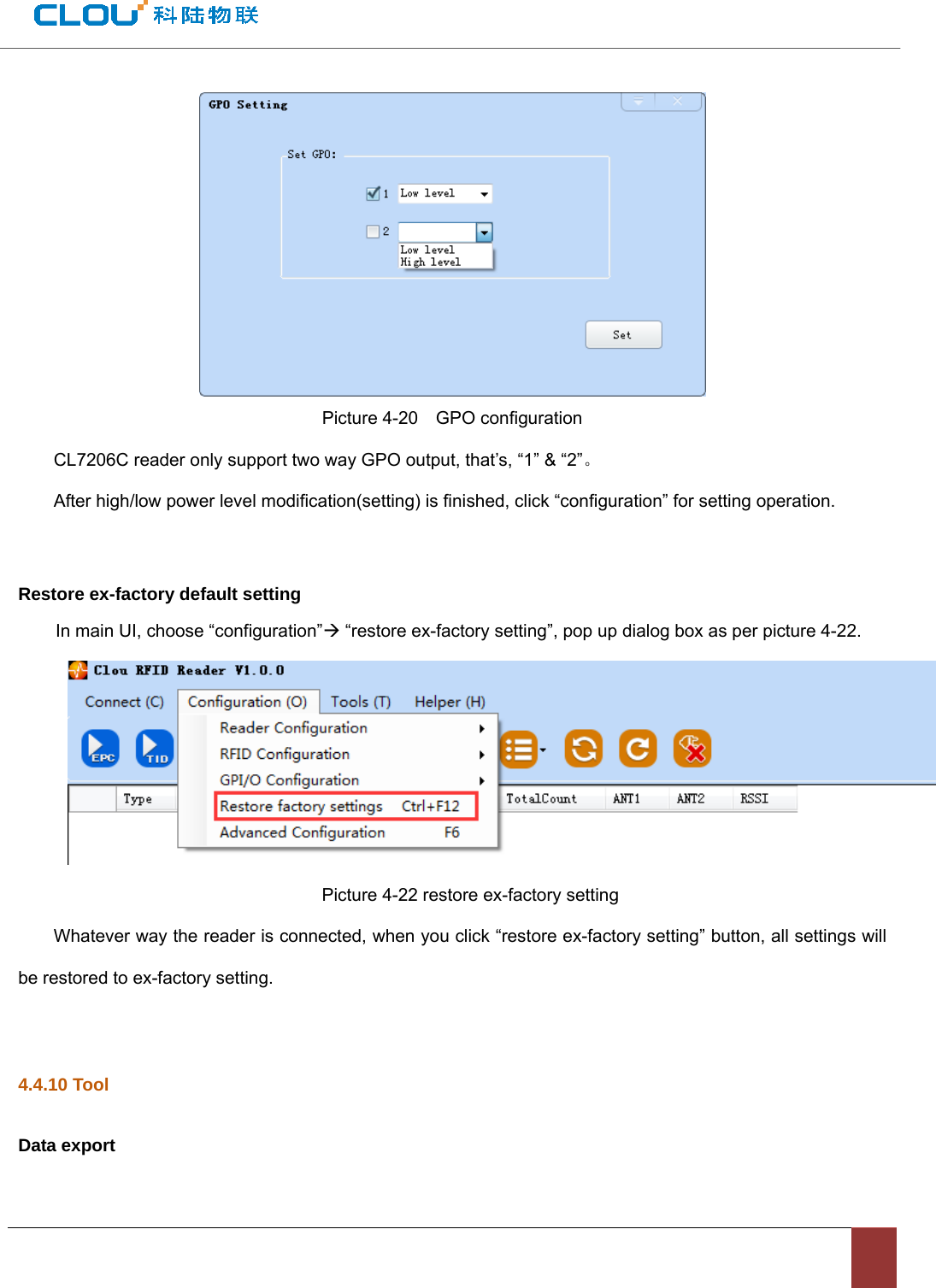                                           Picture 4-20    GPO configuration CL7206C reader only support two way GPO output, that’s, “1” &amp; “2”。 After high/low power level modification(setting) is finished, click “configuration” for setting operation.      Restore ex-factory default setting In main UI, choose “configuration”Æ “restore ex-factory setting”, pop up dialog box as per picture 4-22.    Picture 4-22 restore ex-factory setting Whatever way the reader is connected, when you click “restore ex-factory setting” button, all settings will be restored to ex-factory setting.    4.4.10 Tool Data export 