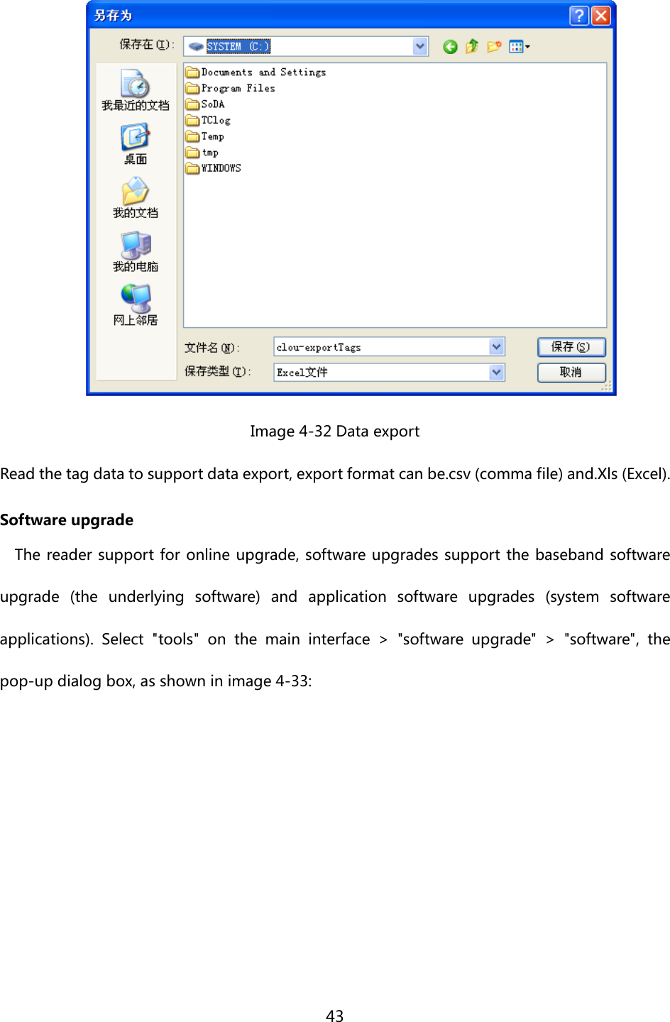  43   Image 4-32 Data export Read the tag data to support data export, export format can be.csv (comma file) and.Xls (Excel). Software upgrade The reader support for online upgrade, software upgrades support the baseband software upgrade  (the  underlying  software)  and  application  software  upgrades  (system  software applications).  Select  &quot;tools&quot;  on  the  main  interface  &gt;  &quot;software upgrade&quot; &gt; &quot;software&quot;, the pop-up dialog box, as shown in image 4-33: 