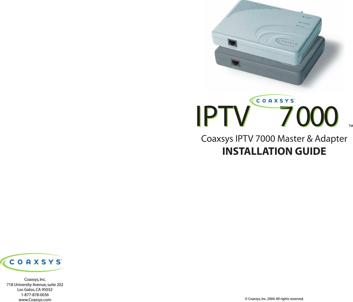 Coaxsys, Inc.718 University Avenue, suite 202Los Gatos, CA 950321-877-878-0036www.Coaxsys.com© Coaxsys, Inc. 2004. All rights reserved.TMIPTV  7000IPTV  7000Coaxsys IPTV 7000 Master &amp; AdapterINSTALLATION GUIDE