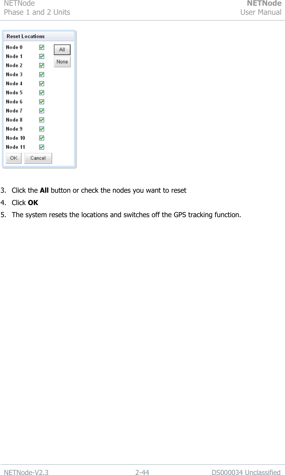 NETNode Phase 1 and 2 Units  NETNode User Manual  NETNode-V2.3 2-44 DS000034 Unclassified    3. Click the All button or check the nodes you want to reset 4. Click OK 5. The system resets the locations and switches off the GPS tracking function. 