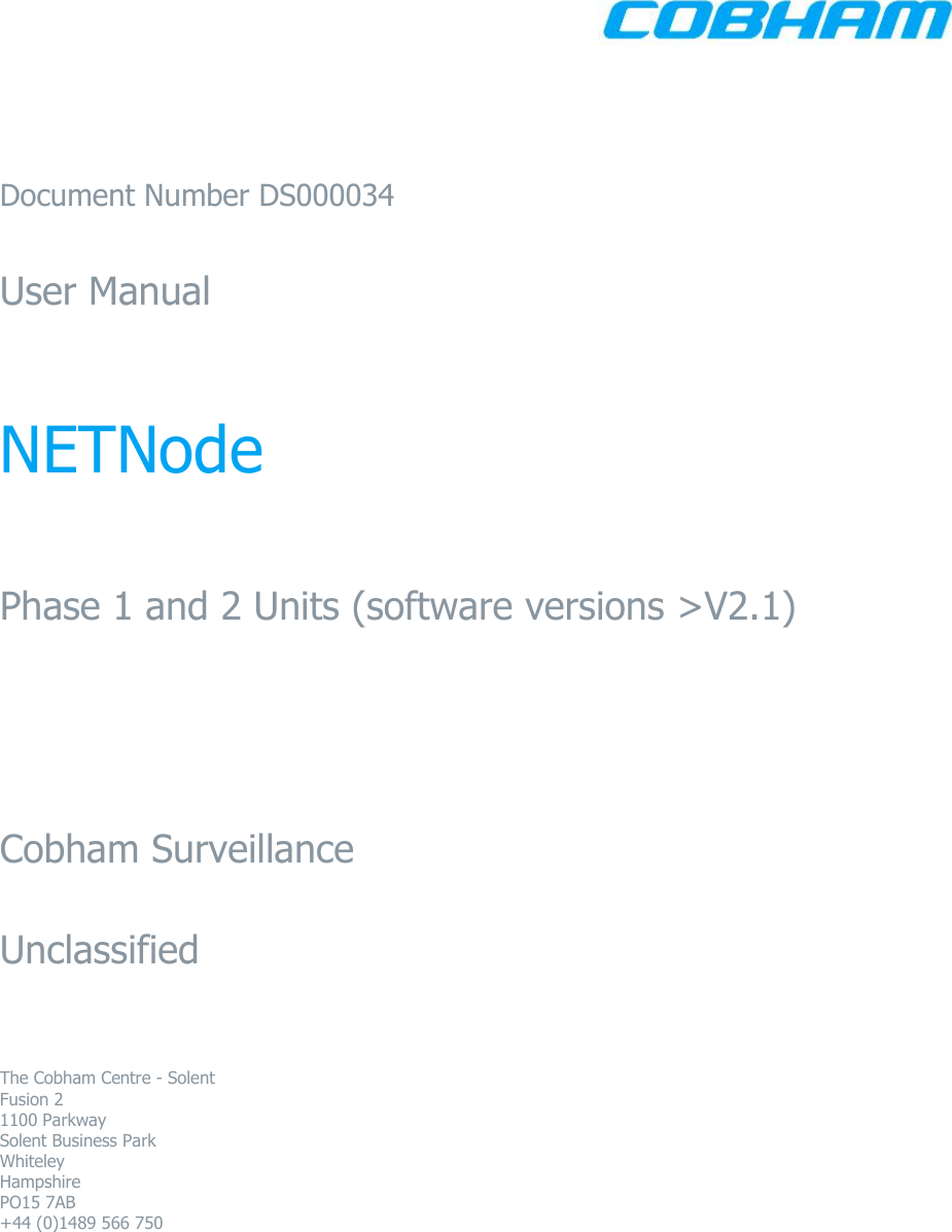      Document Number DS000034  User Manual   NETNode   Phase 1 and 2 Units (software versions &gt;V2.1)     Cobham Surveillance  Unclassified   The Cobham Centre - Solent Fusion 2 1100 Parkway Solent Business Park Whiteley Hampshire PO15 7AB +44 (0)1489 566 750    