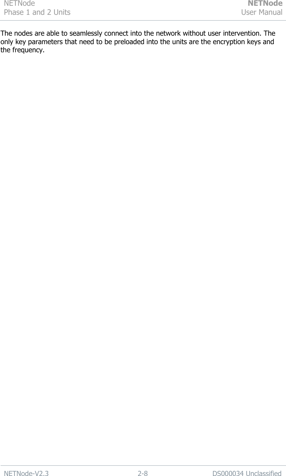 NETNode Phase 1 and 2 Units  NETNode User Manual  NETNode-V2.3 2-8 DS000034 Unclassified  The nodes are able to seamlessly connect into the network without user intervention. The only key parameters that need to be preloaded into the units are the encryption keys and the frequency. 