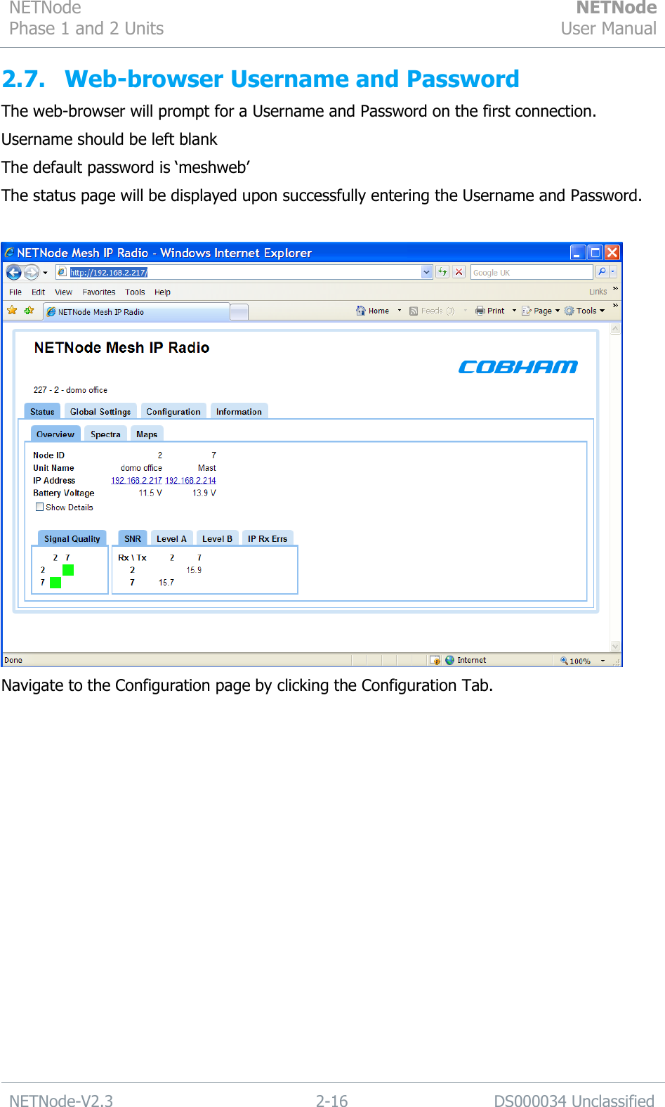 NETNode Phase 1 and 2 Units  NETNode User Manual  NETNode-V2.3 2-16 DS000034 Unclassified  2.7. Web-browser Username and Password The web-browser will prompt for a Username and Password on the first connection. Username should be left blank The default password is „meshweb‟ The status page will be displayed upon successfully entering the Username and Password.   Navigate to the Configuration page by clicking the Configuration Tab. 