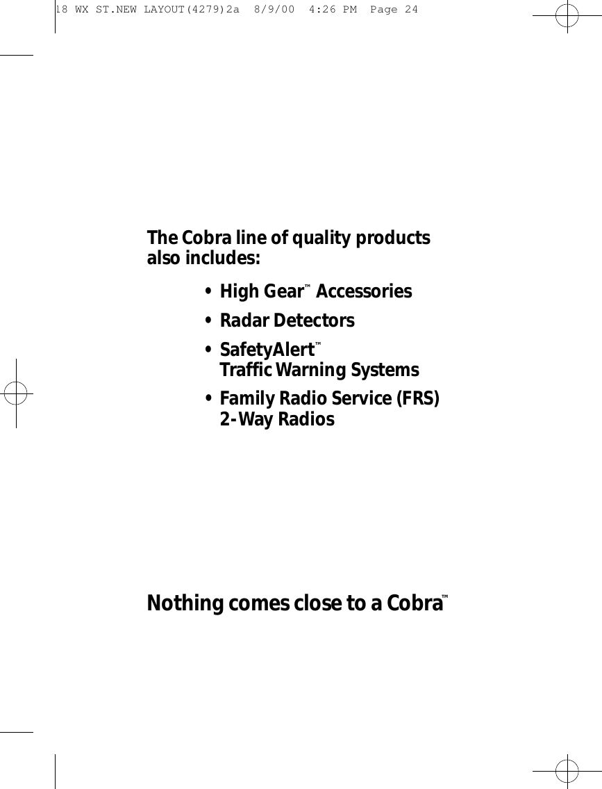 The Co b ra line of quality prod u cts also includes:• High Ge a r™Ac ce s s o ri e s• Radar De te cto r s• Sa fe ty Al e rt™Traffic Wa rning Sys te m s• Family Radio Se rv i ce (FRS)2-Way Ra d i o sNothing comes close to a Co b r a™ 18 WX ST.NEW LAYOUT(4279)2a  8/9/00  4:26 PM  Page 24