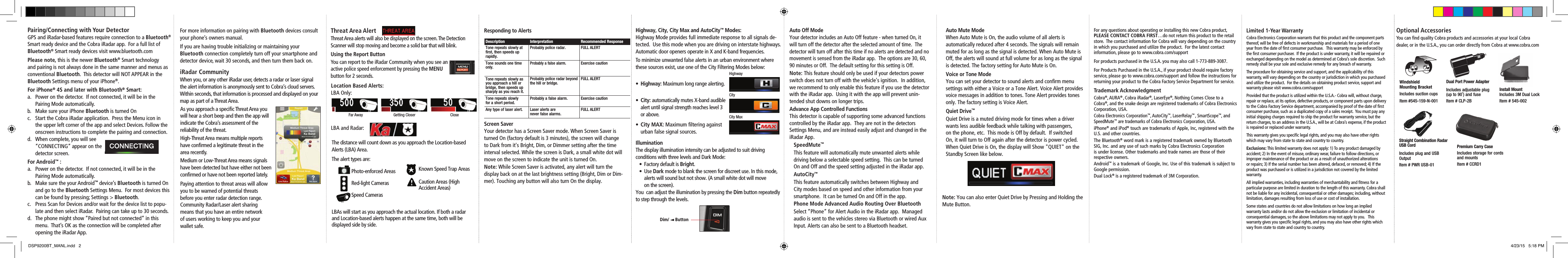 Location Based Alerts:LBA Only:LBA and Radar:The distance will count down as you approach the Location-based Alerts (LBA) Area.  The alert types are: Photo-enforced Areas  Red-light Cameras    Speed Cameras       LBAs will start as you approach the actual location. If both a radar and Location-based alerts happen at the same time, both will be displayed side by side. Description Interpretation Recommended ResponseTone repeats slowly at first, then speeds up rapidly.Probably police radar. FULL ALERTTone sounds one time only.Probably a false alarm.Exercise cautionTone repeats slowly as you approach a hill or bridge, then speeds up sharply as you reach it.Probably police radar beyond the hill or bridge.FULL ALERTTone repeats slowly  for a short period.Probably a false alarm. Exercise cautionAny type of laser alert. Laser alerts are  never false alarms.FULL ALERTResponding to Alerts Limited 1-Year WarrantyCobra Electronics Corporation warrants that this product and the component parts thereof, will be free of defects in workmanship and materials for a period of one year from the date of ﬁrst consumer purchase.   This warranty may be enforced by the ﬁrst consumer purchaser.  If the product is under warranty, it will be repaired or exchanged depending on the model as determined at Cobra’s sole discretion.  Such remedy shall be your sole and exclusive remedy for any breach of warranty.  The procedure for obtaining service and support, and the applicability of this warranty, will vary depending on the country or jurisdiction in which you purchased and utilize the product.  For the details on obtaining product service, support and warranty please visit www.cobra.com/supportProvided that the product is utilized within the U.S.A.- Cobra will, without charge, repair or replace, at its option, defective products, or component parts upon delivery to the Cobra Factory Service department, accompanied by proof of the date of ﬁrst consumer purchase, such as a duplicated copy of a sales receipt.  You must pay any initial shipping charges required to ship the product for warranty service, but the return charges, to an address in the U.S.A., will be at Cobra’s expense, if the product is repaired or replaced under warranty. This warranty gives you speciﬁc legal rights, and you may also have other rights which may vary from state to state and country to country.  Exclusions: This limited warranty does not apply: 1) To any product damaged by accident; 2) In the event of misuse, ordinary wear, failure to follow directions, or improper maintenance of the product or as a result of unauthorized alterations or repairs; 3) If the serial number has been altered, defaced, or removed; 4) If the product was purchased or is utilized in a jurisdiction not covered by the limited warranty.All implied warranties, including warranties of merchantability and ﬁtness for a particular purpose are limited in duration to the length of this warranty. Cobra shall not be liable for any incidental, consequential or other damages; including, without limitation, damages resulting from loss of use or cost of installation.Some states and countries do not allow limitations on how long an implied warranty lasts and/or do not allow the exclusion or limitation of incidental or consequential damages, so the above limitations may not apply to you.   This warranty gives you speciﬁc legal rights, and you may also have other rights which vary from state to state and country to country.Screen Saver Your detector has a Screen Saver mode. When Screen Saver is turned On (factory default is 3 minutes), the screen will change to Dark from it&apos;s Bright, Dim, or Dimmer setting after the time interval selected. While the screen is Dark, a small white dot will move on the screen to indicate the unit is turned On.Note: While Screen Saver is activated, any alert will turn the display back on at the last brightness setting (Bright, Dim or Dim-mer). Touching any button will also turn On the display.For any questions about operating or installing this new Cobra product, PLEASE CONTACT COBRA FIRST…do not return this product to the retail store.  The contact information for Cobra will vary depending on the country in which you purchased and utilize the product.  For the latest contact information, please go to www.cobra.com/supportFor products purchased in the U.S.A. you may also call 1-773-889-3087.For Products Purchased in the U.S.A., if your product should require factory service, please go to www.cobra.com/support and follow the instructions for returning your product to the Cobra Factory Service Department for service. Trademark AcknowledgmentCobra®, AURA® , Cobra iRadar®, LaserEye®, Nothing Comes Close to a Cobra®, and the snake design are registered trademarks of Cobra Electronics Corporation, USA.Cobra Electronics Corporation™, AutoCity™, LaserRelay™ , SmartScope™, and SpeedMute™ are trademarks of Cobra Electronics Corporation, USA.iPhone® and iPod® touch are trademarks of Apple, Inc, registered with the U.S. and other countries.The Bluetooth® word mark is a registered trademark owned by Bluetooth SIG, Inc. and any use of such marks by Cobra Electronics Corporation is under license. Other trademarks and trade names are those of their respective owners.Android™ is a trademark of Google, Inc. Use of this trademark is subject to Google permission.Dual Lock® is a registered trademark of 3M Corporation.Auto Off Mode Your detector includes an Auto Off feature - when turned On, it will turn off the detector after the selected amount of time.  The detector will turn off after this time if no alerts are detected and no movement is sensed from the iRadar app.  The options are 30, 60, 90 minutes or Off.  The default setting for this setting is Off.  Note: This feature should only be used if your detectors power switch does not turn off with the vehicle&apos;s ignition.  In addition, we recommend to only enable this feature if you use the detector with the iRadar app.  Using it with the app will prevent unin-tended shut downs on longer trips. Advance App Controlled Functions This detector is capable of supporting some advanced functions controlled by the iRadar app.  They are not in the detectors Settings Menu, and are instead easily adjust and changed in the iRadar App.SpeedMute™This feature will automatically mute unwanted alerts while driving below a selectable speed setting.  This can be turned On and Off and the speed setting adjusted in the iRadar app.AutoCity™This feature automatically switches between Highway and City modes based on speed and other information from your smartphone.  It can be turned On and Off in the app.Phone Mode Advanced Audio Routing Over BluetoothSelect “Phone” for Alert Audio in the iRadar app.  Managed audio is sent to the vehicles stereo via Bluetooth or wired Aux Input. Alerts can also be sent to a Bluetooth headset.Auto Mute Mode When Auto Mute is On, the audio volume of all alerts is automatically reduced after 4 seconds. The signals will remain muted for as long as the signal is detected. When Auto Mute is Off, the alerts will sound at full volume for as long as the signal is detected. The factory setting for Auto Mute is On.Voice or Tone Mode You can set your detector to sound alerts and conﬁrm menu settings with either a Voice or a Tone Alert. Voice Alert provides voice messages in addition to tones. Tone Alert provides tones only. The factory setting is Voice Alert.Quiet Drive™Quiet Drive is a muted driving mode for times when a driver wants less audible feedback while talking with passengers, on the phone, etc.  This mode is Off by default.  If switched On, it will turn to Off again after the detector is power cycled.  When Quiet Drive is On, the display will Show &quot;QUIET&quot; on the Standby Screen like below.Note: You can also enter Quiet Drive by Pressing and Holding the Mute Button.Threat Area AlertThreat Area alerts will also be displayed on the screen. The Detection  Scanner will stop moving and become a solid bar that will blink.Using the Report Button You can report to the iRadar Community when you see an active police speed enforcement by pressing the MENU button for 2 seconds.iRadar CommunityAs you approach a speciﬁc Threat Area you will hear a short beep and then the app will indicate the Cobra’s assessment of the  reliability of the threat.High-Threat Area means multiple reports have conﬁrmed a legitimate threat in the area recently.Medium or Low-Threat Area means signals have been detected but have either not been conﬁrmed or have not been reported lately.Paying attention to threat areas will allow you to be warned of potential threats  before you enter radar detection range. Community Radar/Laser alert sharing means that you have an entire network  of users working to keep you and your wallet safe.When you, or any other iRadar user, detects a radar or laser signal the alert information is anonymously sent to Cobra’s cloud servers.  Within seconds, that information is processed and displayed on your map as part of a Threat Area.Highway, City, City Max and AutoCity™ Modes:  Highway Mode provides full immediate response to all signals de-tected.  Use this mode when you are driving on interstate highways.  Automatic door openers operate in X and K-band frequencies.  To minimize unwanted false alerts in an urban environment where these sources exist, use one of the City Filtering Modes below:• Highway: Maximum long range alerting.• City: automatically mutes X-band audible      alert until signal strength reaches level 3   or above.• City MAX: Maximum ﬁltering against       urban false signal sources.        HighwayCityCity MaxDim/     ButtonIllumination The display illumination intensity can be adjusted to suit driving  conditions with three levels and Dark Mode:• Factory default is Bright.• Use Dark mode to blank the screen for discreet use. In this mode,   alerts will sound but not show. (A small white dot will move   on the screen).You  can adjust the illumination by pressing the Dim button repeatedly to step through the levels.Far Away  Getting Closer  CloseFor more information on pairing with Bluetooth devices consult your phone’s owners manual.If you are having trouble initializing or maintaining yourBluetooth connection completely turn off your smartphone and detector device, wait 30 seconds, and then turn them back on.Optional Accessories                   You can ﬁnd quality Cobra products and accessories at your local Cobra dealer, or in the U.S.A., you can order directly from Cobra at www.cobra.comWindshield  Mounting BracketIncludes suction cupsItem #545-159-N-001Dual Port Power AdapterIncludes adjustable plug  (up to 90˚) and fuse  Item # CLP-2BStraight Combination Radar USB CordIncludes plug and USB OutputItem # PWR USB-01Install Mount Includes 3M Dual Lock Item # 545-002Pairing/Connecting with Your Detector GPS and iRadar-based features require connection to a Bluetooth® Smart ready device and the Cobra iRadar app.  For a full list of Bluetooth® Smart ready devices visit www.bluetooth.comPlease note, this is the newer Bluetooth® Smart technology and pairing is not always done in the same manner and menus as conventional Bluetooth.  This detector will NOT APPEAR in the Bluetooth Settings menu of your iPhone®.For iPhone® 4S and later with Bluetooth® Smart:a.  Power on the detector.  If not connected, it will be in the  Pairing Mode automatically.  b.  Make sure your iPhone Bluetooth is turned On c.  Start the Cobra iRadar application.  Press the Menu icon in the upper left corner of the app and select Devices. Follow the onscreen instructions to complete the pairing and connection.d.  When complete, you will see  “CONNECTING” appear on the  detector screen.For Android™ :a.  Power on the detector.  If not connected, it will be in the  Pairing Mode automatically.  b.  Make sure the your Android™ device’s Bluetooth is turned On and go to the Bluetooth Settings Menu.  For most devices this can be found by pressing; Settings &gt; Bluetooth.c.  Press Scan for Devices and/or wait for the device list to popu-late and then select iRadar.  Pairing can take up to 30 seconds.d.  The phone might show “Paired but not connected” in this menu.  That’s OK as the connection will be completed after opening the iRadar App.Premium Carry CaseIncludes storage for cords and mountsItem # CCRD1Known Speed Trap AreasCaution Areas (High  Accident Areas) DSP9200BT_MANL.indd   2 4/23/15   5:18 PM