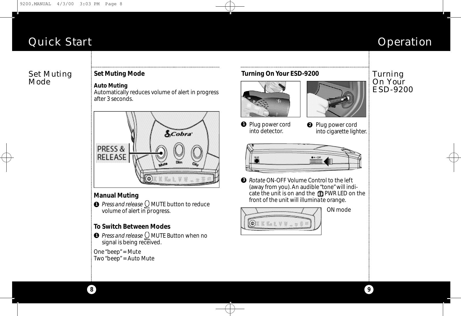 Quick Start8Set Muting ModeAuto MutingAutomatically reduces volume of alert in progressafter 3 seconds.Set MutingModeOperation9Manual MutingPress and release MUTE button to reducevolume of alert in progress.To Switch Between ModesPress and release MUTE Button when no signal is being received.One “beep”= MuteTwo“beep”= Auto Mute11Turning On Yo u rE S D - 9 2 0 0Turning On Your ESD-9200Plug power cordinto detector. Plug power cordi n to cigare t te lighte r.2ON modeRotate ON-OFF Volume Control to the left(away from you). An audible “tone”will indi-cate the unit is on and the       PWR LED on thefront of the unit will illuminate orange.139200.MANUAL  4/3/00  3:03 PM  Page 8