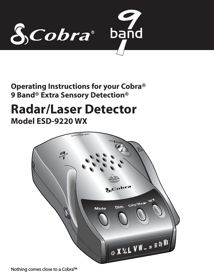 Radar/Laser DetectorModel ESD-9220 WXOperating Instructions for your Cobra® 9 Band® Extra Sensory Detection®Nothing comes close to a Cobra™NOAADimCity/WxWXMuteXLKKaVWWxCtyband360lazer