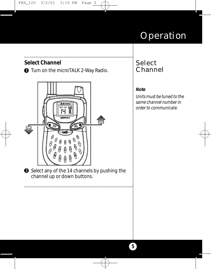 Select any of the 14 channels by pushing thechannel up or down buttons.Select ChannelTurn on the microTALK 2-Way Radio.Operation5SelectChannelNoteUnits must be tuned to thesame channel number inorder to communicate.21 FRS_120  3/2/01  3:19 PM  Page 5