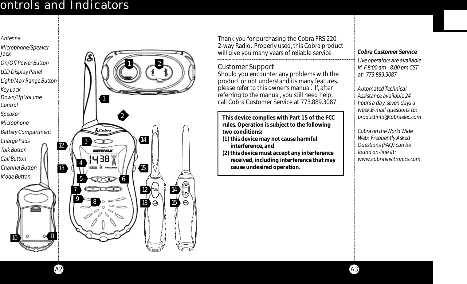 Thank you for purchasing the Cobra FRS 220 2-way Radio. Properly used, this Cobra productwill give you many years of reliable service.Customer SupportShould you encounter any problems with the product or not understand its many features,please refer to this owner’s manual. If,after referring to the manual, you still need help,call Cobra Customer Service at 773.889.3087.Our Thanks to YouA3Cobra Customer ServiceLive operators are available M-F 8:00 am - 8:00 pm CSTat: 773.889.3087 Automated TechnicalAssistance available 24hours a day, seven days aweek.E-mail questions to:p rod u ct i n fo @ co b ra e l e c. co mCo b ra on the Wo rld Wi d eWe b : Frequently AskedQuestions (FAQ) can befound on-line at:www.cobraelectronics.comControls and IndicatorsA2671 2 1 41 3351284AntennaMicrophone/Speaker JackOn/Off Power ButtonLCD Display PanelLight/Max Range ButtonKey LockDown/Up Volume ControlSpeakerMicrophoneBattery CompartmentCharge PadsTalk ButtonCall ButtonChannel ButtonMode Button121 0 1 11 51 41 51 21 3This device complies with Part 15 of the FCCrules.Operation is subject to the followingtwo conditions:(1) this device may not cause harmful interference,and(2) this device must accept any interferencereceived,including interference that maycause undesired operation.9