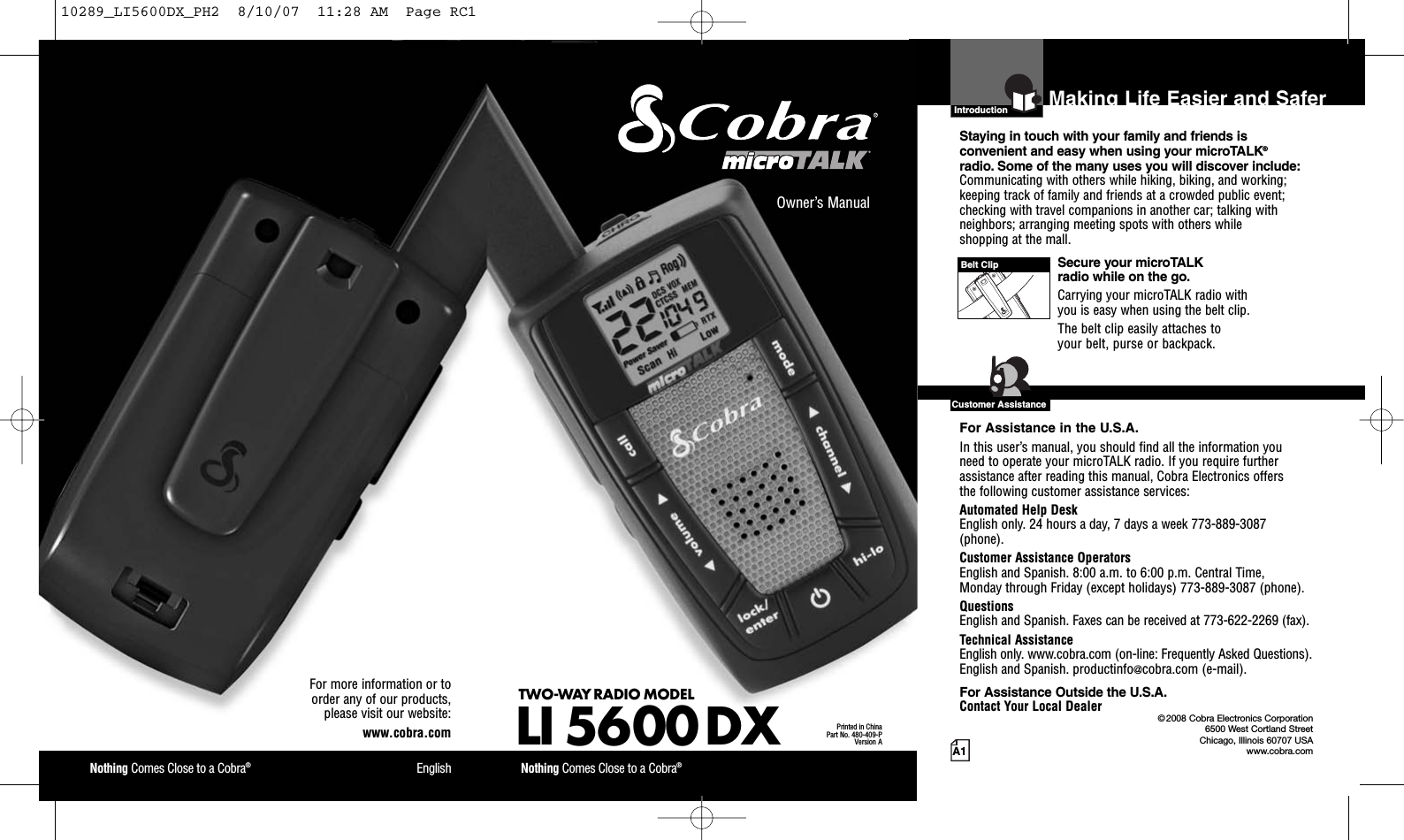 Nothing Comes Close to a Cobra®EnglishFor more information or to order any of our products, please visit our website:www.cobra.comA1Making Life Easier and SaferOwner’s ManualNothing Comes Close to a Cobra®TWO-WAY RADIO MODEL LI 5600 DXPrinted in ChinaPart No. 480-409-PVersion AIntro Operation CustomerAssistanceWarrantyNoticeMain IconsSecondary IconsIntroductionStaying in touch with your family and friends is convenient and easy when using your microTALK®radio. Some of the many uses you will discover include:Communicating with others while hiking, biking, and working;keeping track of family and friends at a crowded public event;checking with travel companions in another car; talking withneighbors; arranging meeting spots with others while shopping at the mall.Secure your microTALK radio while on the go.Carrying your microTALK radio with you is easy when using the belt clip. The belt clip easily attaches to your belt, purse or backpack.For Assistance in the U.S.A.In this user’s manual, you should find all the information you need to operate your microTALK radio. If you require furtherassistance after reading this manual, Cobra Electronics offers the following customer assistance services:Automated Help Desk English only. 24 hours a day, 7 days a week 773-889-3087(phone). Customer Assistance OperatorsEnglish and Spanish. 8:00 a.m. to 6:00 p.m. Central Time, Monday through Friday (except holidays) 773-889-3087 (phone). QuestionsEnglish and Spanish. Faxes can be received at 773-622-2269 (fax). Technical AssistanceEnglish only. www.cobra.com (on-line: Frequently Asked Questions). English and Spanish. productinfo@cobra.com (e-mail).For Assistance Outside the U.S.A.Contact Your Local DealerIntro Operation CustomerAssistanceWarrantyNoticeMain IconsSecondary Icons©2008 Cobra Electronics Corporation6500 West Cortland StreetChicago, Illinois 60707 USAwww.cobra.comCustomer AssistanceBelt Clip10289_LI5600DX_PH2  8/10/07  11:28 AM  Page RC1