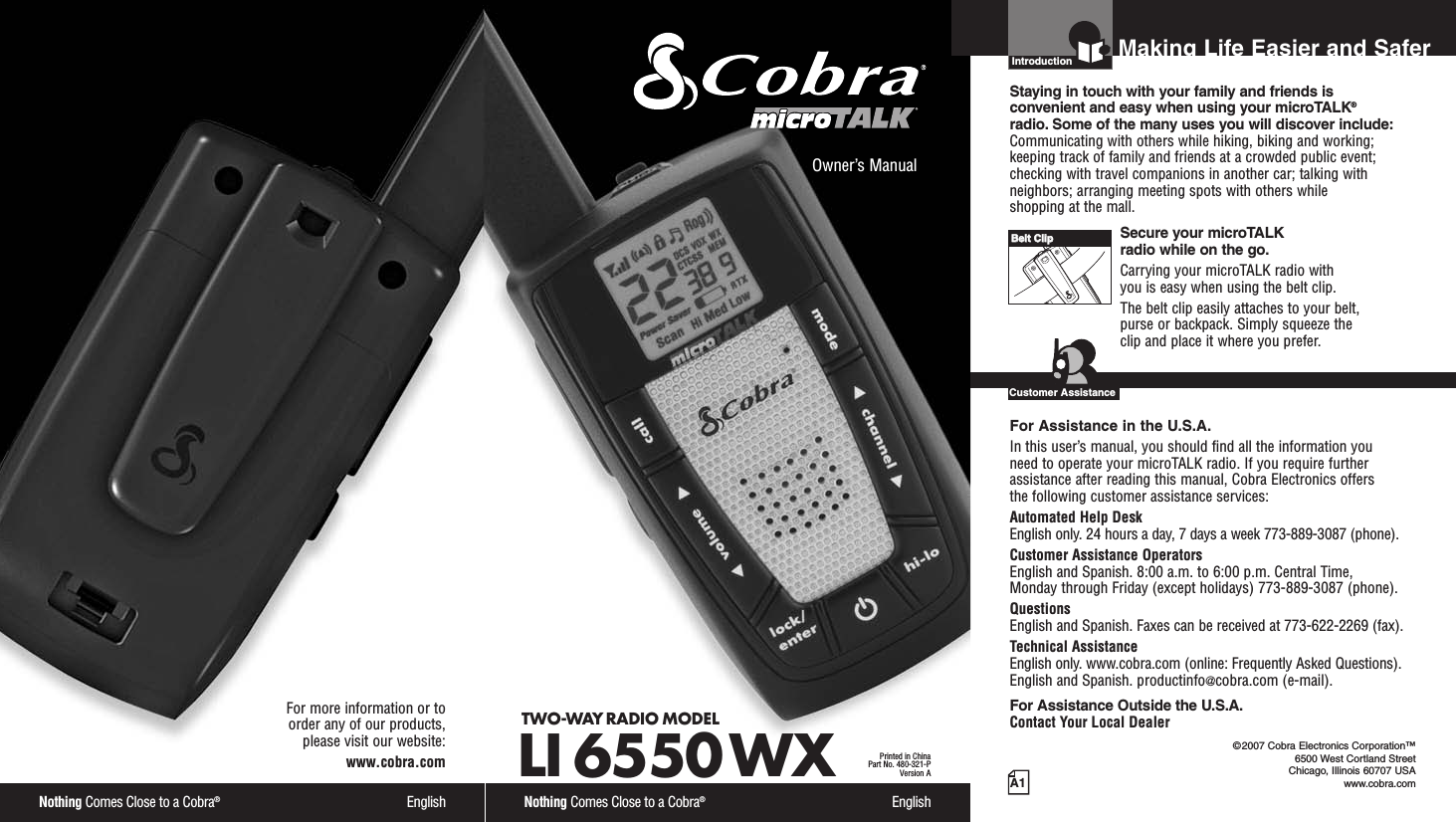 Nothing Comes Close to a Cobra®EnglishFor more information or to order any of our products, please visit our website:www.cobra.comA1Making Life Easier and SaferOwner’s ManualNothing Comes Close to a Cobra®EnglishTWO-WAY RADIO MODEL LI 6550 WXPrinted in ChinaPart No. 480-321-PVersion AIntro Operation CustomerAssistanceWarrantyNoticeMain IconsSecondary IconsIntroductionStaying in touch with your family and friends is convenient and easy when using your microTALK®radio. Some of the many uses you will discover include:Communicating with others while hiking, biking and working;keeping track of family and friends at a crowded public event;checking with travel companions in another car; talking withneighbors; arranging meeting spots with others while shopping at the mall.Secure your microTALK radio while on the go.Carrying your microTALK radio with you is easy when using the belt clip. The belt clip easily attaches to your belt, purse or backpack. Simply squeeze the clip and place it where you prefer.For Assistance in the U.S.A.In this user’s manual, you should find all the information you need to operate your microTALK radio. If you require furtherassistance after reading this manual, Cobra Electronics offers the following customer assistance services:Automated Help Desk English only. 24 hours a day, 7 days a week 773-889-3087 (phone). Customer Assistance OperatorsEnglish and Spanish. 8:00 a.m. to 6:00 p.m. Central Time, Monday through Friday (except holidays) 773-889-3087 (phone). QuestionsEnglish and Spanish. Faxes can be received at 773-622-2269 (fax). Technical AssistanceEnglish only. www.cobra.com (online: Frequently Asked Questions). English and Spanish. productinfo@cobra.com (e-mail).For Assistance Outside the U.S.A.Contact Your Local DealerIntro Operation CustomerAssistanceWarrantyNoticeMain IconsSecondary Icons©2007 Cobra Electronics Corporation™6500 West Cortland StreetChicago, Illinois 60707 USAwww.cobra.comCustomer AssistanceBBeelltt CClliipp       