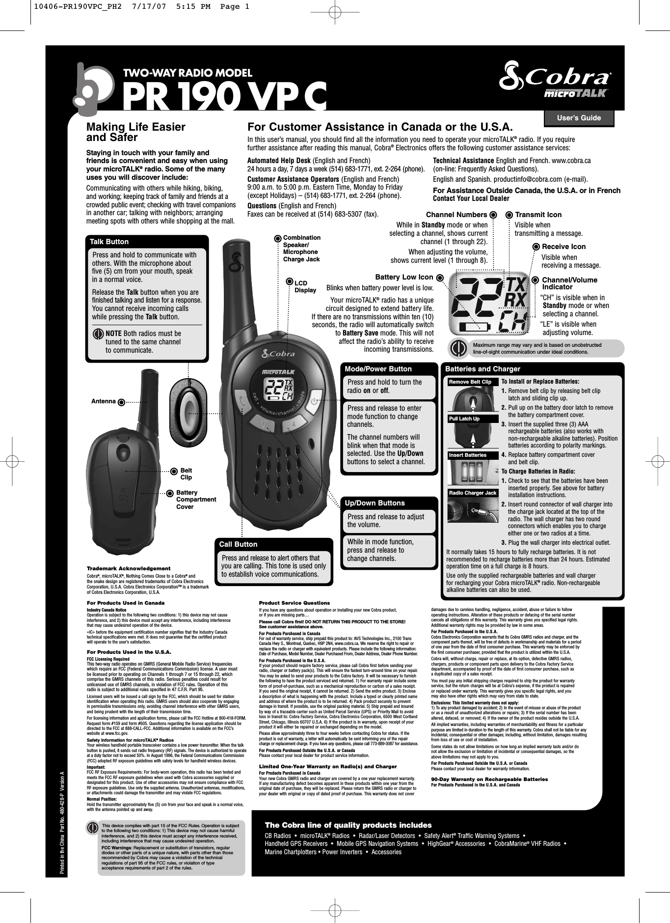 User’s GuideTWO-WAY RADIO MODEL PR190 VPCIntro Operation CustomerAssistanceWarrantyNoticeconsdary IconsPrinted in the China Part No. 480-428-P Version AMaking Life Easier and SaferStaying in touch with your family and friends is convenient and easy when usingyour microTALK®radio. Some of the many uses you will discover include:Communicating with others while hiking, biking, and working; keeping track of family and friends at acrowded public event; checking with travel companions in another car; talking with neighbors; arrangingmeeting spots with others while shopping at the mall.For Customer Assistance in Canada or the U.S.A.Inthis user’s manual, you should find all the information you need to operate your microTALK®radio. If you require further assistance after reading this manual, Cobra®Electronics offers the following customer assistance services:Automated Help Desk (English and French)24hours a day, 7 days a week (514) 683-1771, ext. 2-264 (phone). Customer Assistance Operators (English and French)9:00 a.m. to 5:00 p.m. Eastern Time, Monday to Friday (except Holidays) – (514) 683-1771, ext. 2-264 (phone). Questions (English and French)Faxes can be received at (514) 683-5307 (fax). Technical Assistance English and French. www.cobra.ca (on-line: Frequently Asked Questions). English and Spanish. productinfo@cobra.com (e-mail).For Products Used in CanadaIndustryCanada Notice Operation is subject to the following two conditions: 1) this device may not causeinterference, and 2) this device must accept any interference, including interference that may cause undesired operation of the device.«IC» before the equipment certification number signifies that the Industry Canada technical specifications were met. It does not guarantee that the certified product will operate to the user’s satisfaction.For Products Used in the U.S.A.FCC Licensing RequiredThis two-way radio operates on GMRS (General Mobile Radio Service) frequencieswhich require an FCC (Federal Communications Commission) license. A user must be licensed prior to operating on Channels 1 through 7 or 15 through 22, whichcomprise the GMRS channels of this radio. Serious penalties could result forunlicensed use of GMRS channels, in violation of FCC rules. Operation of this radio is subject to additional rules specified in 47 C.F.R. Part 95. Licensed users will be issued a call sign by the FCC, which should be used for stationidentification when operating this radio. GMRS users should also cooperate by engaging in permissible transmissions only,avoiding channel interference with other GMRS users,and being prudent with the length of their transmission time.For licensing information and application forms, please call the FCC Hotline at 800-418-FORM.Request form #159 and form #605. Questions regarding the license application should bedirected to the FCC at 888-CALL-FCC. Additional information is available on the FCC’swebsite at www.fcc.gov.Safety Information for microTALK®RadiosYour wireless handheld portable transceiver contains a low power transmitter. When the talkbutton is pushed, it sends out radio frequency (RF) signals. The device is authorized to operateat a duty factor not to exceed 50%. In August 1996, the Federal Communications Commission(FCC) adopted RF exposure guidelines with safety levels for handheld wireless devices. Important: FCC RF Exposure Requirements: For body-worn operation, this radio has been tested andmeets the FCC RF exposure guidelines when used with Cobra accessories supplied ordesignated for this product. Use of other accessories may not ensure compliance with FCCRF exposure guidelines. Use only the supplied antenna. Unauthorized antennas, modifications,or attachments could damage the transmitter and may violate FCC regulations. Normal Position: Hold the transmitter approximately five (5) cm from your face and speak in a normal voice, with the antenna pointed up and away.Product Service QuestionsIf you have any questions about operation or installing your new Cobra product, or if you are missing parts… Please call Cobra first! DO NOTRETURN THIS PRODUCT TO THE STORE! See customer assistance above.For Products Purchased in CanadaFor out of warranty service, ship prepaid this product to: AVS Technologies Inc., 2100 TransCanada Hwy S., Montreal, Quebec, H9P 2N4, www.cobra.ca. We reserve the right to repair orreplace the radio or charger with equivalent products. Please include the following information:Date of Purchase, Model Number, Dealer Purchased From, Dealer Address, Dealer Phone Number.For Products Purchased in the U.S.A.If your product should require factory service, please call Cobra first before sending yourradio, charger or batterypack(s). This will ensure the fastest turn-around time on your repair.You may be asked to send your products to the Cobra factory. It will be necessary to furnishthe following to have the product serviced and returned. 1) For warranty repair include someform of proof-of-purchase, such as a mechanical reproduction or carbon of a sales receipt.If you send the original receipt, it cannot be returned. 2) Send the entire product. 3) Encloseadescription of what is happening with the product. Include a typed or clearly printed nameand address of where the product is to be returned. 4) Pack product securely to preventdamage in transit. If possible, use the original packing material. 5) Ship prepaid and insured by way of a traceable carrier such as United Parcel Service (UPS) or Priority Mail to avoidloss in transit to: Cobra FactoryService, Cobra Electronics Corporation, 6500 West CortlandStreet, Chicago, Illinois 60707 U.S.A. 6) If the product is in warranty,upon receipt of yourproduct it will either be repaired or exchanged depending on the model. Please allow approximately three to four weeks before contacting Cobra for status. If theproduct is out of warranty, a letter will automatically be sent informing you of the repaircharge or replacement charge. If you have any questions, please call 773-889-3087 for assistance.For Products Purchased Outside the U.S.A. or CanadaPlease contact your local dealer for product service information.Limited One-Year Warranty on Radio(s) and ChargerFor Products Purchased in CanadaYour new Cobra GMRS radio and charger are covered by a one year replacement warranty. If any manufacturing defect becomes apparent in these products within one year from theoriginal date of purchase, they will be replaced. Please return the GMRS radio or charger toyour dealer with original or copy of dated proof of purchase. This warranty does not cover damages due to careless handling, negligence, accident, abuse or failure to follow operating instructions. Alteration of these products or defacing of the serial number cancels all obligations of this warranty.This warranty gives you specified legal rights.Additional warranty rights may be provided by law in some areas.For Products Purchased in the U.S.A.Cobra Electronics Corporation warrants that its Cobra GMRS radios and charger, and thecomponent parts thereof, will be free of defects in workmanship and materials for a periodof one year from the date of first consumer purchase. This warranty may be enforced by the first consumer purchaser,provided that the product is utilized within the U.S.A. Cobra will, without charge, repair or replace, at its option, defective GMRS radios, chargers, products or component parts upon delivery to the Cobra Factory Servicedepartment, accompanied by proof of the date of first consumer purchase, such as aduplicated copy of a sales receipt. You must pay any initial shipping charges required to ship the product for warranty service, but the return charges will be at Cobra’s expense, if the product is repaired or replaced under warranty. This warranty gives you specific legal rights, and you may also have other rights which may vary from state to state.Exclusions: This limited warranty does not apply:  1) To any product damaged by accident; 2) In the event of misuse or abuse of the productor as a result of unauthorized alterations or repairs; 3) If the serial number has been altered, defaced, or removed; 4) If the owner of the product resides outside the U.S.A.All implied warranties, including warranties of merchantability and fitness for a particularpurpose are limited in duration to the length of this warranty.Cobra shall not be liable for anyincidental, consequential or other damages; including, without limitation, damages resultingfrom loss of use or cost of installation. Some states do not allow limitations on how long an implied warranty lasts and/or do not allow the exclusion or limitation of incidental or consequential damages, so the above limitations may not apply to you.For Products Purchased Outside the U.S.A. or CanadaPlease contact your local dealer for warranty information.90-Day Warranty on Rechargeable BatteriesFor Products Purchased in the U.S.A. and CanadaThis device complies with part 15 of the FCC Rules. Operation is subjectto the following two conditions: 1) This device may not cause harmfulinterference, and 2) this device must accept any interference received,including interference that may cause undesired operation.FCC Warnings:Replacement or substitution of transistors,regulardiodes or other parts of a unique nature, with parts other than thoserecommended byCobramaycause a violation of the technicalregulations of part95 of the FCC rules,or violation of type acceptance requirements of part 2 of the rules.Trademark AcknowledgementCobra®,microTALK®,Nothing Comes Close to a Cobra®and the snake design are registered trademarks of Cobra Electronics Corporation, U.S.A. Cobra Electronics Corporation™ is a trademark of Cobra Electronics Corporation, U.S.A. Mode/Power ButtonPress and release to entermode function to changechannels.The channel numbers willblink when that mode isselected. Use the Up/Downbuttons to select a channel.CombinationSpeaker/MicrophoneCharge JackPress and hold to turn theradio on or off.Up/Down ButtonsWhile in mode function,press and release to change channels.Press and release to adjustthe volume.Channel NumbersWhile in Standby mode or when selecting a channel, shows current channel (1 through 22).When adjusting the volume, shows current level (1 through 8).Channel/Volume Indicator“CH” is visible when inStandby mode or whenselecting a channel.“LE” is visible when adjusting volume.Receive IconVisible when receiving a message.Transmit IconVisible when transmitting a message.Battery Low IconBlinks when battery power level is low.Your microTALK®radio has a unique circuit designed to extend battery life. Ifthere are no transmissions within ten (10)seconds, the radio will automatically switch to Battery Save mode. This will not affect the radio’s ability to receive incoming transmissions.BatteryCompartmentCoverBeltClipAntennaTalk ButtonPress and hold to communicate withothers. With the microphone aboutfive (5) cm from your mouth, speak in a normal voice. Release the Talk button when you arefinished talking and listen for a response.You cannot receive incoming callswhile pressing the Talk button.NOTE Both radios must be tuned to the same channel tocommunicate.Intro Operation CustomerAssistanceWarrantyNoticeMain IconsSecondary IconsIntro Operation CustomerAssistanceWarrantyNoticeMain IconsSecondary IconsMaximum range may vary and is based on unobstructed line-of-sight communication under ideal conditions.LCDDisplayBatteries and ChargerTo Install or Replace Batteries:1. Remove belt clip by releasing belt clip latch and sliding clip up.2. Pull up on the battery door latch to removethe battery compartment cover.3. Insert the supplied three (3) AAArechargeable batteries (also works with non-rechargeable alkaline batteries). Positionbatteries according to polarity markings.4. Replace battery compartment cover and belt clip.To Charge Batteries in Radio:1. Check to see that the batteries have beeninserted properly. See above for batteryinstallation instructions.2. Insert round connector of wall charger intothe charge jack located at the top of theradio. The wall charger has two roundconnectors which enables you to chargeeither one or two radios at a time.3. Plug the wall charger into electrical outlet.It normally takes 15 hours to fully recharge batteries. It is notrecommended to recharge batteries more than 24 hours. Estimatedoperation time on a full charge is 8 hours.Use only the supplied rechargeable batteries and wall charger for recharging your Cobra microTALK®radio. Non-rechargeablealkaline batteries can also be used.InsertBatteriesPull Latch UpRemove Belt ClipRadio Charger JackFor Assistance Outside Canada, the U.S.A. or in FrenchContact Your Local DealerThe Cobra line of quality products includesCB Radios  •  microTALK®Radios  •  Radar/Laser Detectors  •  Safety Alert®Traffic Warning Systems  •  Handheld GPS Receivers  •  Mobile GPS Navigation Systems  •  HighGear®Accessories  •  CobraMarine®VHF Radios  •  Marine Chartplotters • Power Inverters  •  AccessoriesIntro Operation CustomerAssistanceWarrantyNoticeMain IconsSecondary IconsCall ButtonPress and release to alert others thatyou are calling. This tone is used onlyto establish voice communications.10406-PR190VPC_PH2  7/17/07  5:15 PM  Page 1