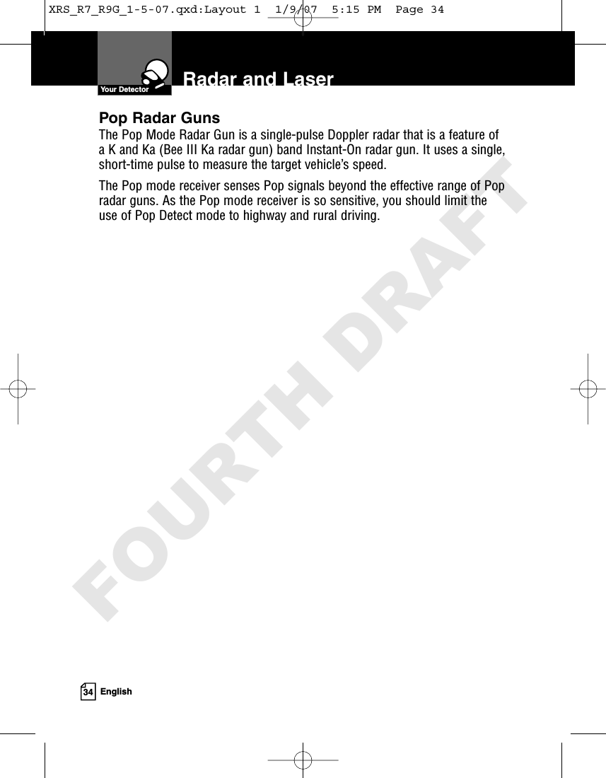 34 EnglishRadar and LaserPop Radar GunsThe Pop Mode Radar Gun is a single-pulse Doppler radar that is a feature ofa K and Ka (Bee III Ka radar gun) band Instant-On radar gun. It uses a single,short-time pulse to measure the target vehicle’s speed. The Pop mode receiver senses Pop signals beyond the effective range of Popradar guns. As the Pop mode receiver is so sensitive, you should limit theuse of Pop Detect mode to highway and rural driving.Your DetectorXRS_R7_R9G_1-5-07.qxd:Layout 1  1/9/07  5:15 PM  Page 34FOURTH DRAFT