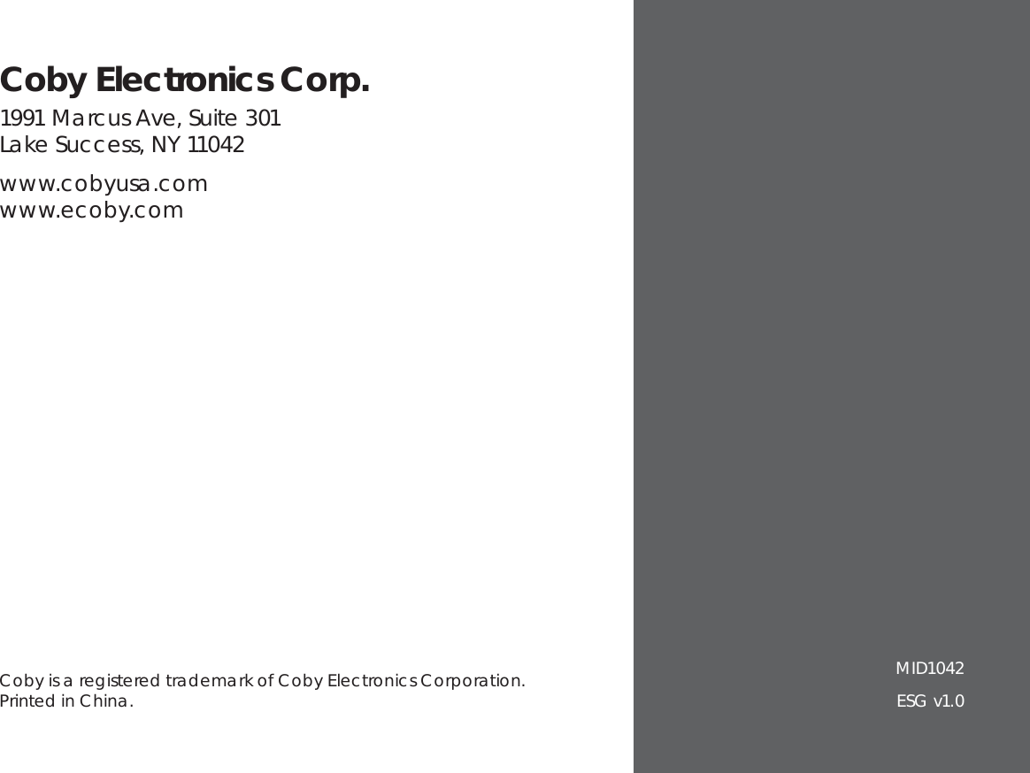 Coby is a registered trademark of Coby Electronics Corporation. Printed in China.Coby Electronics Corp.1991 Marcus Ave, Suite 301Lake Success, NY 11042www.cobyusa.comwww.ecoby.comMID1042ESG v1.0