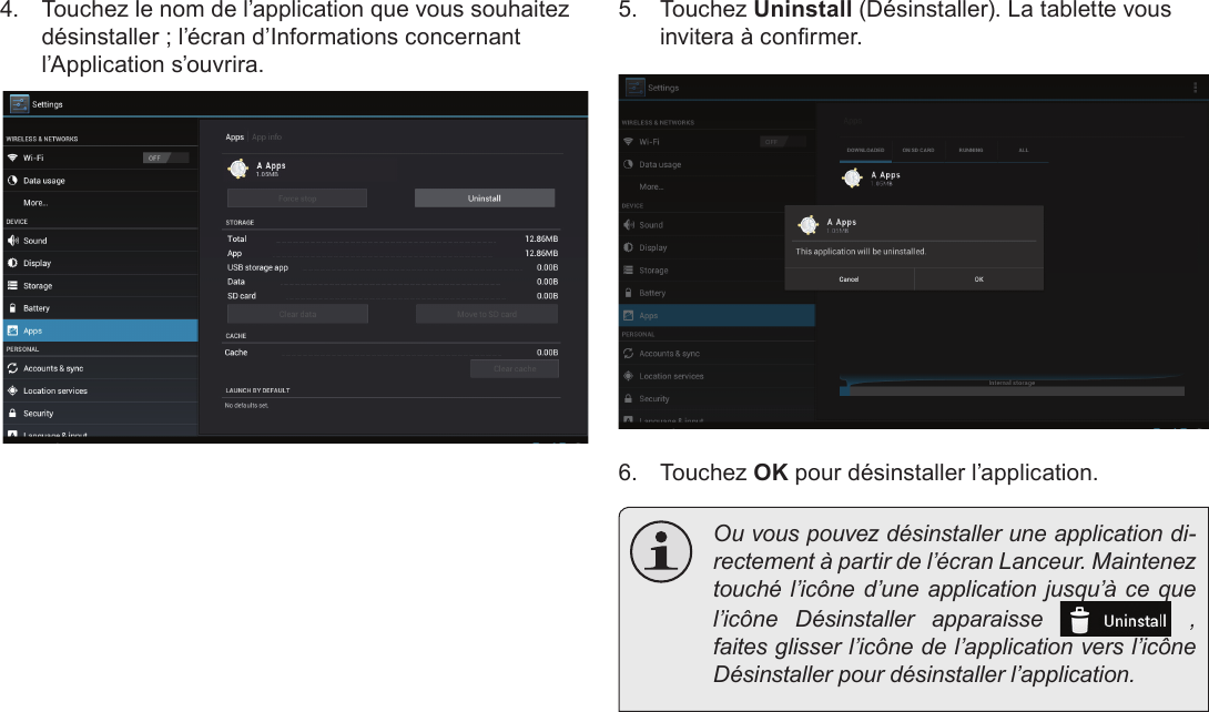 Français Pag e 110  Naviguer Sur Le Web4.  Touchez le nom de l’application que vous souhaitez désinstaller ; l’écran d’Informations concernant l’Application s’ouvrira.5.  Touchez Uninstall (Désinstaller). La tablette vous invitera à conrmer.6.  Touchez OK pour désinstaller l’application.  Ou vous pouvez désinstaller une application di-rectement à partir de l’écran Lanceur. Maintenez touché l’icône d’une application jusqu’à ce que l’icône Désinstaller apparaisse   , faites glisser l’icône de l’application vers l’icône Désinstaller pour désinstaller l’application. 