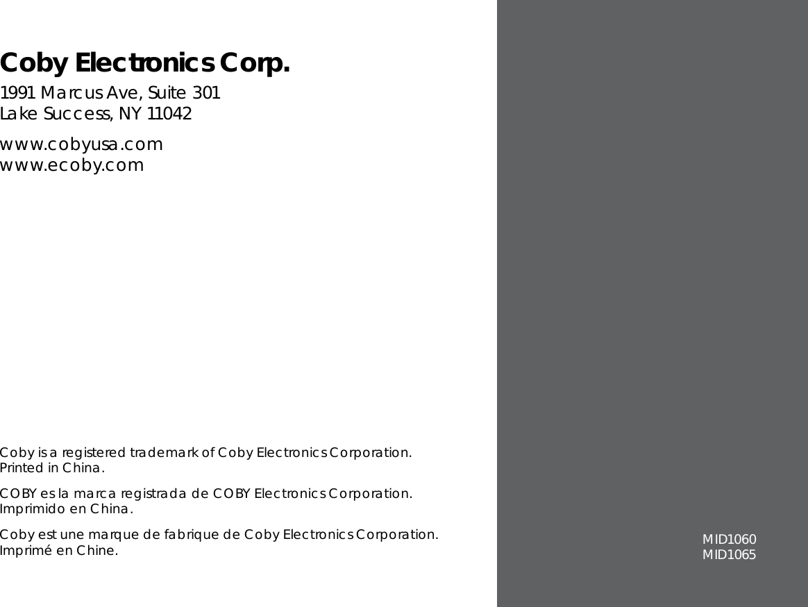 Coby is a registered trademark of Coby Electronics Corporation. Printed in China.COBY es la marca registrada de COBY Electronics Corporation. Imprimido en China.Coby est une marque de fabrique de Coby Electronics Corporation. Imprimé en Chine.Coby Electronics Corp.1991 Marcus Ave, Suite 301 Lake Success, NY 11042www.cobyusa.com www.ecoby.com MID1060MID1065 