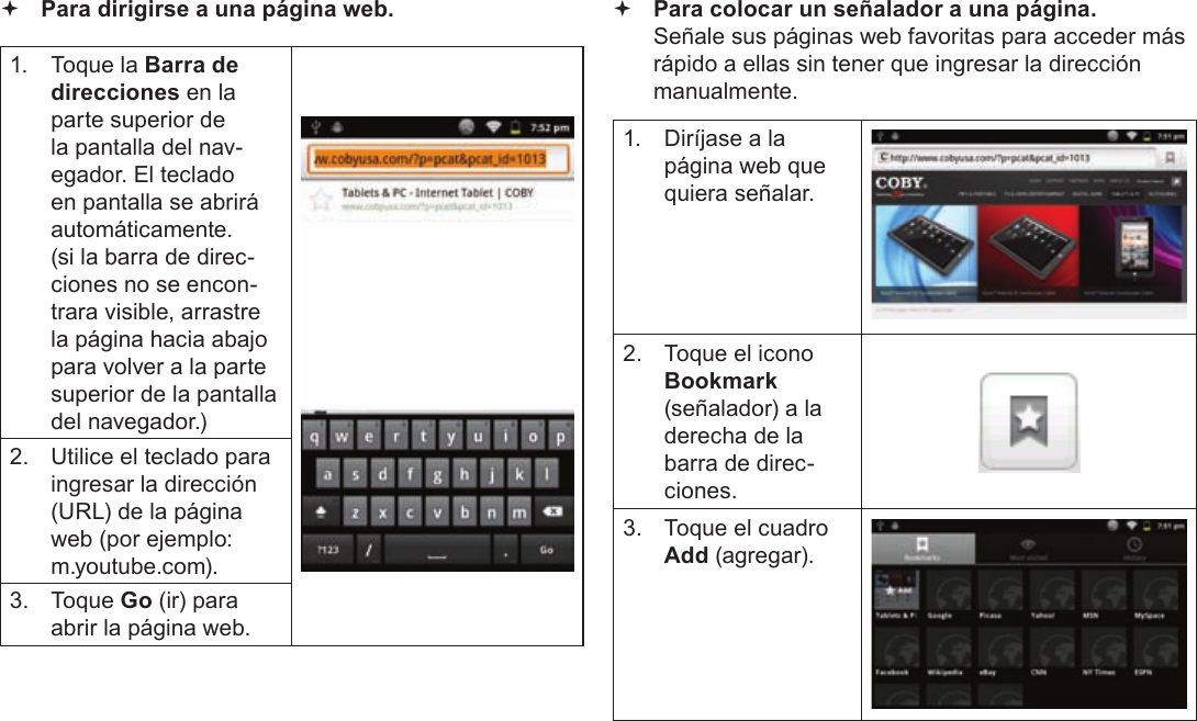 EspañolPage 73  Navegando La Web Para dirigirse a una página web.1.  Toque la Barra de direcciones en la parte superior de la pantalla del nav-egador. El teclado en pantalla se abrirá automáticamente. (si la barra de direc-ciones no se encon-trara visible, arrastre la página hacia abajo para volver a la parte superior de la pantalla del navegador.)2.  Utilice el teclado para ingresar la dirección (URL) de la página web (por ejemplo: m.youtube.com).3. Toque Go (ir) para abrir la página web. Para colocar un señalador a una página.  Señale sus páginas web favoritas para acceder más rápido a ellas sin tener que ingresar la dirección manualmente.1.  Diríjase a la página web que quiera señalar.2.  Toque el icono Bookmark (señalador) a la derecha de la barra de direc-ciones.3.  Toque el cuadro Add (agregar).