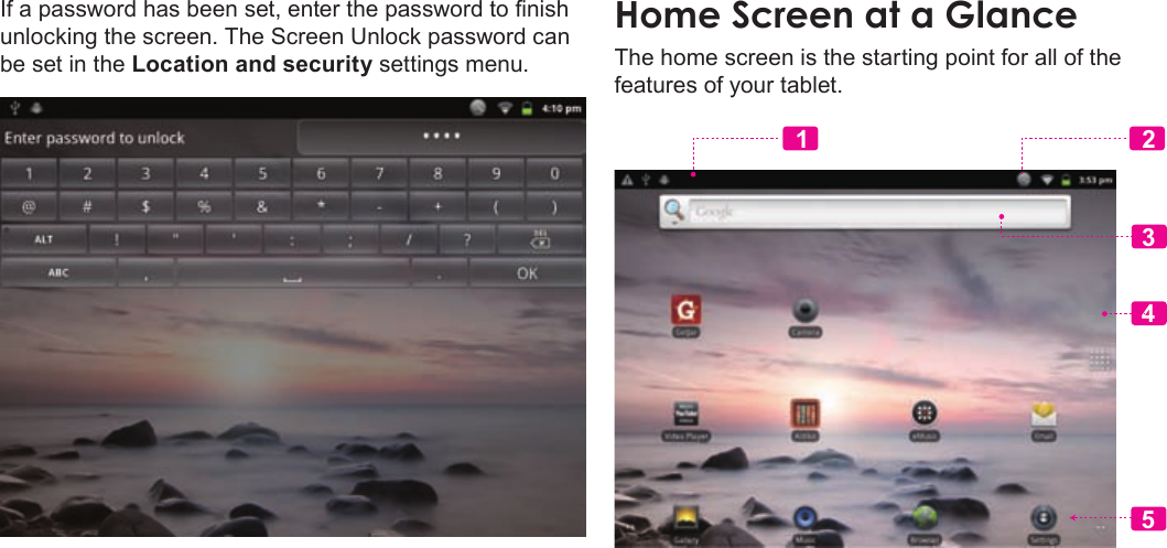 Page 14  Getting StartedEnglishIf a password has been set, enter the password to nish unlocking the screen. The Screen Unlock password can be set in the Location and security settings menu.The home screen is the starting point for all of the features of your tablet.34512