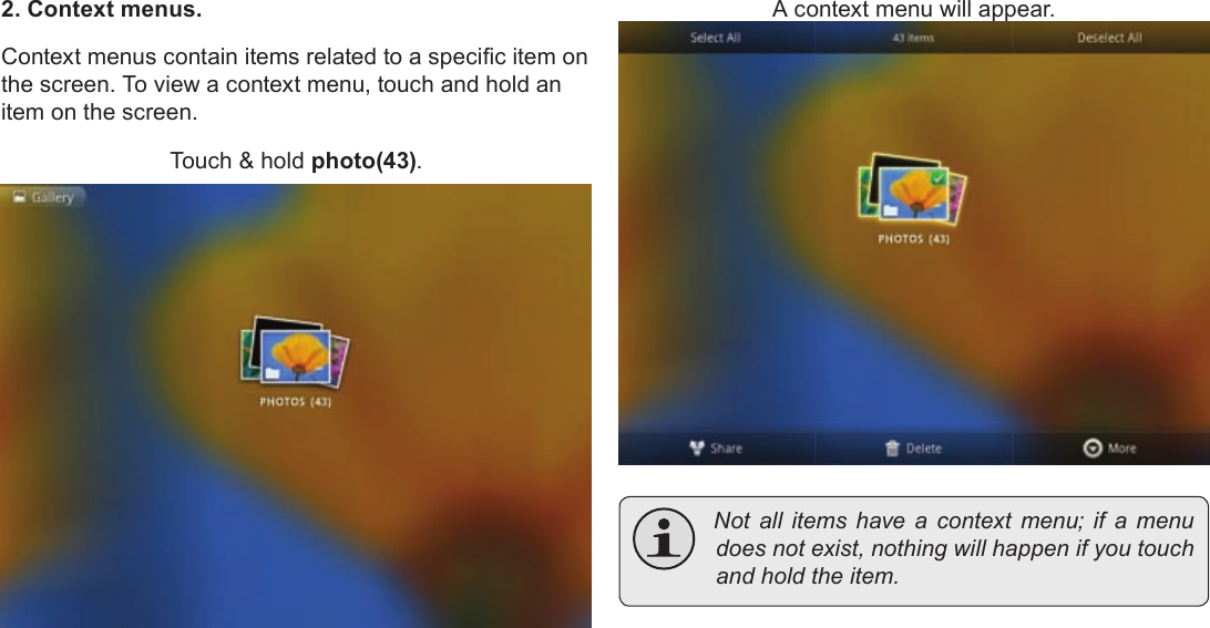 Page 19  Getting StartedEnglish2. Context menus.Context menus contain items related to a specic item on the screen. To view a context menu, touch and hold an item on the screen.Touch &amp; hold photo(43).A context menu will appear. Notallitemshaveacontextmenu;ifamenudoesnotexist,nothingwillhappenifyoutouchandholdtheitem.
