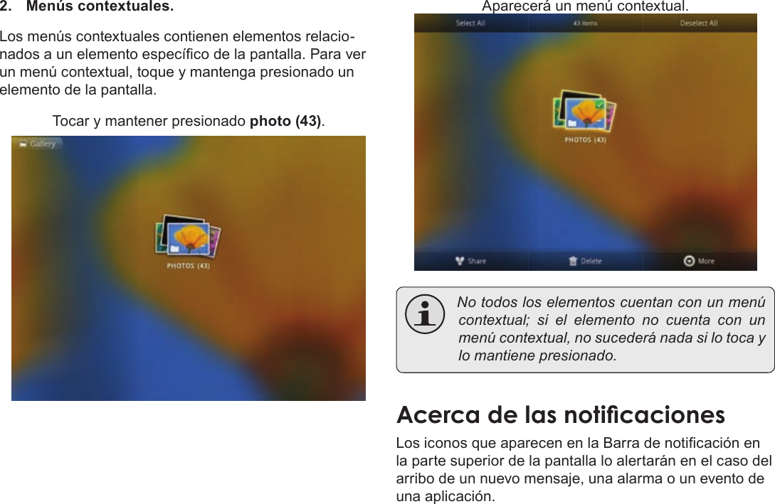 EspañolPage 60  Para Empezar2. Menús contextuales.Los menús contextuales contienen elementos relacio-nados a un elemento especíco de la pantalla. Para ver un menú contextual, toque y mantenga presionado un elemento de la pantalla.Tocar y mantener presionado photo (43).Aparecerá un menú contextual. Notodosloselementoscuentanconunmenúcontextual;sielelementonocuentaconunmenúcontextual,nosucederánadasilotocaylomantienepresionado.Los iconos que aparecen en la Barra de noticación en la parte superior de la pantalla lo alertarán en el caso del arribo de un nuevo mensaje, una alarma o un evento de una aplicación.