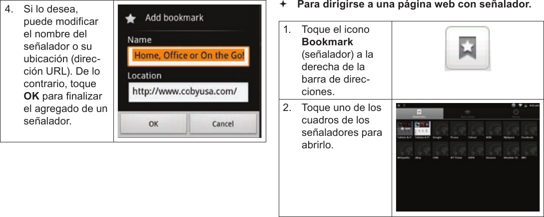 EspañolPage 67  Navegando La Web4.  Si lo desea, puede modicar el nombre del señalador o su ubicación (direc-ción URL). De lo contrario, toque OK para nalizar el agregado de un señalador. Para dirigirse a una página web con señalador. 1.  Toque el icono Bookmark (señalador) a la derecha de la barra de direc-ciones.2.  Toque uno de los cuadros de los señaladores para abrirlo.