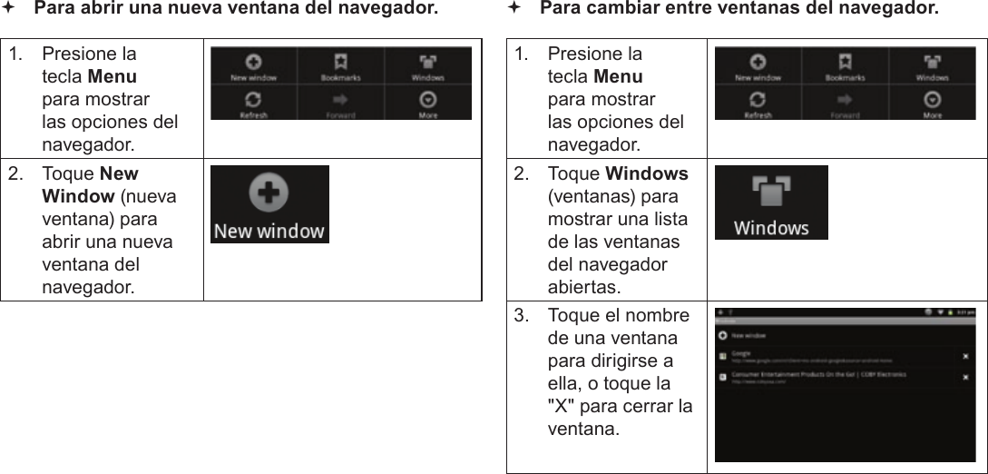 EspañolPage 68  Navegando La Web Para abrir una nueva ventana del navegador.1.  Presione la tecla Menu para mostrar las opciones del navegador.2. Toque New Window (nueva ventana) para abrir una nueva ventana del navegador. Para cambiar entre ventanas del navegador.1.  Presione la tecla Menu para mostrar las opciones del navegador.2. Toque Windows (ventanas) para mostrar una lista de las ventanas del navegador abiertas.3.  Toque el nombre de una ventana para dirigirse a ella, o toque la &quot;X&quot; para cerrar la ventana.