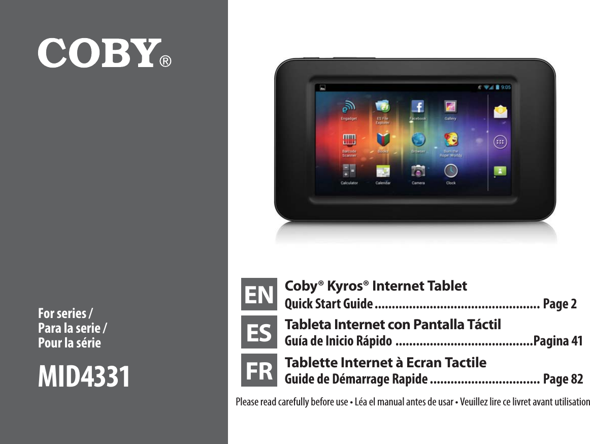 EN Coby® Kyros® Internet TabletQuick Start Guide ................................................ Page 2ES Tableta Internet con Pantalla TáctilGuía de Inicio Rápido ........................................Pagina 41FR Tablette Internet à Ecran Tactile Guide de Démarrage Rapide ................................ Page 821MFBTFSFBEDBSFGVMMZCFGPSFVTFt-ÏBFMNBOVBMBOUFTEFVTBSt7FVJMMF[MJSFDFMJWSFUBWBOUVUJMJTBUJPOFor series / Para la serie /  Pour la sérieMID4331