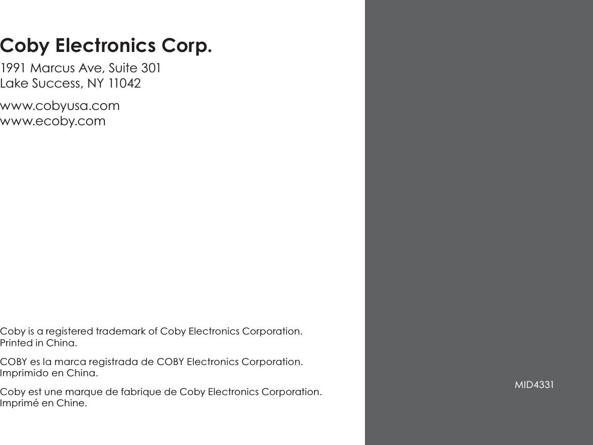 Coby is a registered trademark of Coby Electronics Corporation. Printed in China.COBY es la marca registrada de COBY Electronics Corporation. Imprimido en China.Coby est une marque de fabrique de Coby Electronics Corporation. Imprimé en Chine.Coby Electronics Corp.1991 Marcus Ave, Suite 301 Lake Success, NY 11042www.cobyusa.com www.ecoby.com MID4331