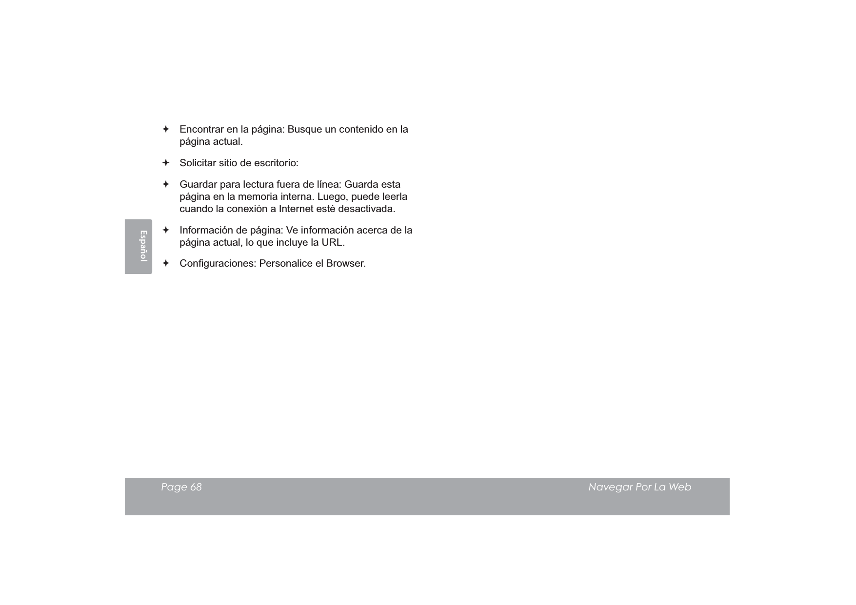 EspañolPage 68  Navegar Por La Web Encontrar en la página: Busque un contenido en la página actual. Solicitar sitio de escritorio:  Guardar para lectura fuera de línea: Guarda esta página en la memoria interna. Luego, puede leerla cuando la conexión a Internet esté desactivada. Información de página: Ve información acerca de la página actual, lo que incluye la URL. &amp;RQ¿JXUDFLRQHV3HUVRQDOLFHHO%URZVHU