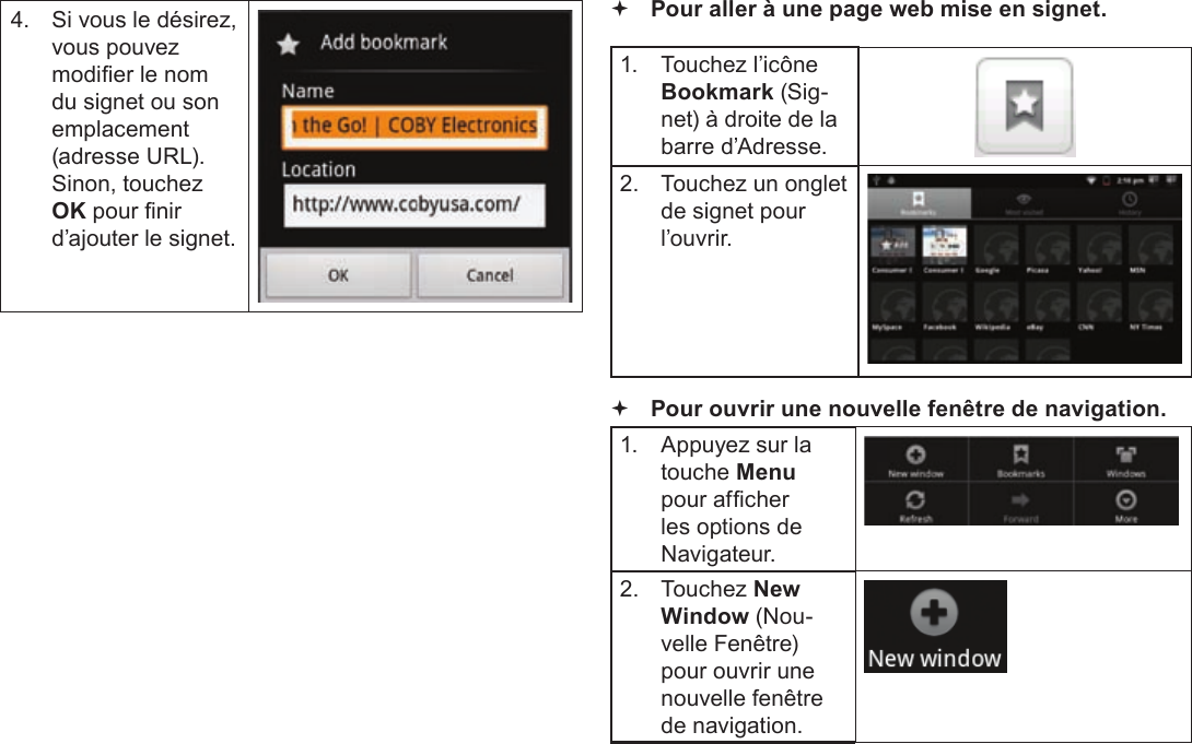 Page 106  Naviguer Sur Le WebFrançais 4.  Si vous le désirez, vous pouvez modier le nom du signet ou son emplacement (adresse URL). Sinon, touchez OK pour nir d’ajouter le signet. Pour aller à une page web mise en signet. 1.  Touchez l’icône Bookmark (Sig-net) à droite de la barre d’Adresse.2.  Touchez un onglet de signet pour l’ouvrir. Pour ouvrir une nouvelle fenêtre de navigation.1.  Appuyez sur la touche Menu pour afcher les options de Navigateur.2. Touchez New Window (Nou-velle Fenêtre) pour ouvrir une nouvelle fenêtre de navigation.