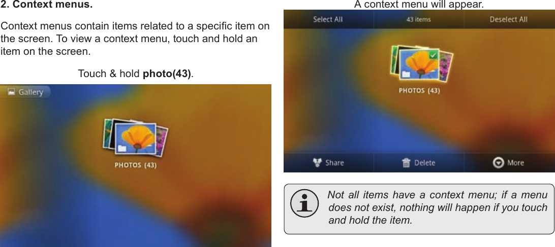 Page 18  Getting StartedEnglish2. Context menus.Context menus contain items related to a specic item on the screen. To view a context menu, touch and hold an item on the screen.Touch &amp; hold photo(43).A context menu will appear. Notallitemshave a contextmenu;ifamenudoesnotexist,nothingwillhappenifyoutouchandholdtheitem.