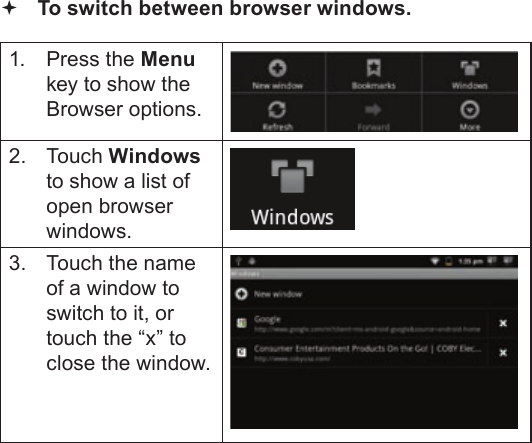 Page 26  Browsing The WebEnglish To switch between browser windows.1.  Press the Menu key to show the Browser options.2. Touch Windows to show a list of open browser windows.3.  Touch the name of a window to switch to it, or touch the “x” to close the window.