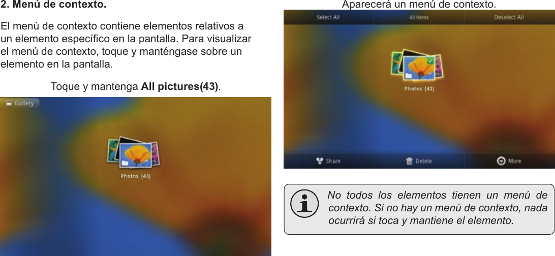 Page 57  Primeros PasosEspañol2. Menú de contexto.El menú de contexto contiene elementos relativos a un elemento especíco en la pantalla. Para visualizar el menú de contexto, toque y manténgase sobre un elemento en la pantalla.Toque y mantenga All pictures(43).Aparecerá un menú de contexto. Notodosloselementostienenunmenúdecontexto.Sinohayunmenúdecontexto,nadaocurrirásitocaymantieneelelemento.