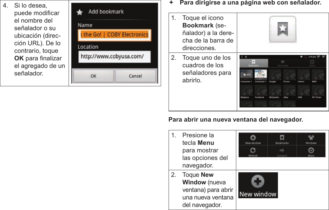 Page 64  Navegando La WebEspañol4.  Si lo desea, puede modicar el nombre del señalador o su ubicación (direc-ción URL). De lo contrario, toque OK para nalizar el agregado de un señalador. Para dirigirse a una página web con señalador. 1.  Toque el icono Bookmark (se-ñalador) a la dere-cha de la barra de direcciones.2.  Toque uno de los cuadros de los señaladores para abrirlo.Para abrir una nueva ventana del navegador.1.  Presione la tecla Menu para mostrar las opciones del navegador.2. Toque New Window (nueva ventana) para abrir una nueva ventana del navegador.