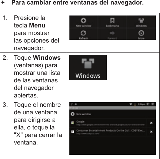 Page 65  Navegando La WebEspañol Para cambiar entre ventanas del navegador.1.  Presione la tecla Menu para mostrar las opciones del navegador.2. Toque Windows (ventanas) para mostrar una lista de las ventanas del navegador abiertas.3.  Toque el nombre de una ventana para dirigirse a ella, o toque la &quot;X&quot; para cerrar la ventana.