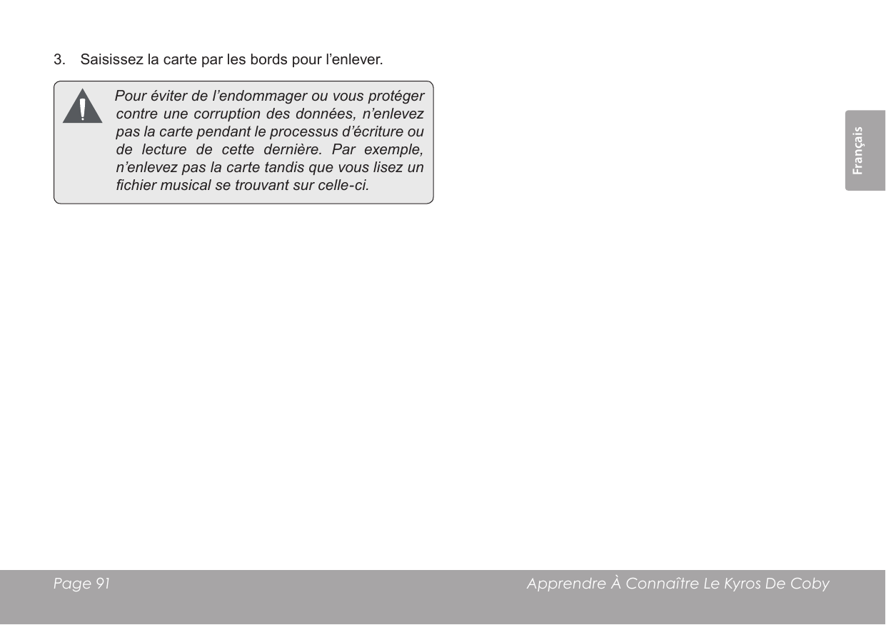 Page 91  Apprendre À Connaître Le Kyros De CobyFrançais 3.  Saisissez la carte par les bords pour l’enlever. Pouréviterdel’endommagerouvousprotégercontreunecorruptiondesdonnées,n’enlevezpaslacartependantleprocessusd’écritureoudelecturedecettedernière.Parexemple,n’enlevezpaslacartetandisquevouslisezunchiermusicalsetrouvantsurcelle-ci.