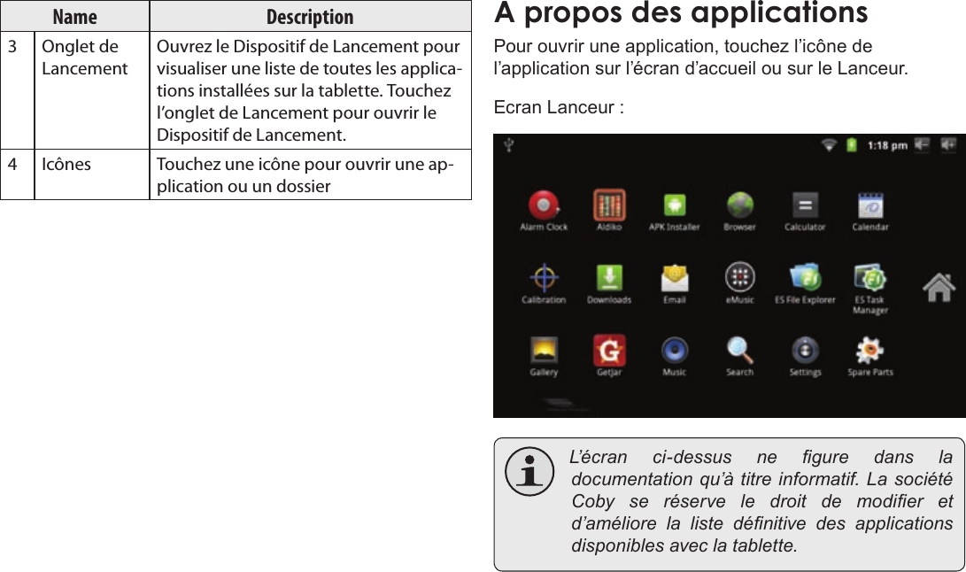 Page 95  DémarrageFrançais Name Description3 Onglet de LancementOuvrez le Dispositif de Lancement pour visualiser une liste de toutes les applica-tions installées sur la tablette. Touchez l’onglet de Lancement pour ouvrir le Dispositif de Lancement.4Icônes Touchez une icône pour ouvrir une ap-plication ou un dossierPour ouvrir une application, touchez l’icône de l’application sur l’écran d’accueil ou sur le Lanceur. Ecran Lanceur : L’ é c r a n ci-dessus ne guredansladocumentationqu’àtitreinformatif.LasociétéCobyseréserveledroitdemodier etd’améliorelalistedénitivedesapplicationsdisponiblesaveclatablette.