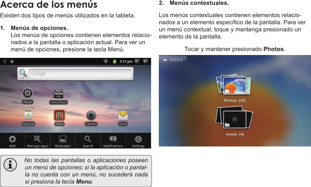 EspañolPage 59  Para EmpezarAcercaÂdeÂlosÂmenúsExisten dos tipos de menús utilizados en la tableta.1.  Menús de opciones. Los menús de opciones contienen elementos relacio-nados a la pantalla o aplicación actual. Para ver un menú de opciones, presione la tecla Menú. Notodaslas pantallas o aplicaciones poseenunmenúdeopciones;silaaplicaciónopantal-lanocuentaconunmenú,nosucederánadasipresionalateclaMenu.2. Menús contextuales.Los menús contextuales contienen elementos relacio-nados a un elemento especíco de la pantalla. Para ver un menú contextual, toque y mantenga presionado un elemento de la pantalla.Tocar y mantener presionado Photos.