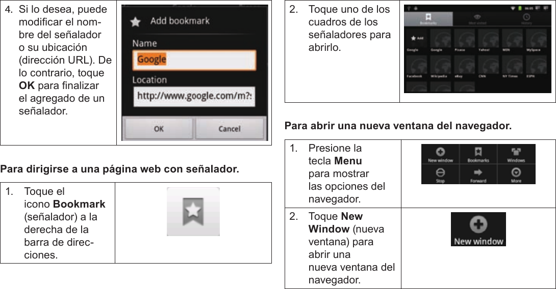 EspañolPage 67  Para Empezar4. Si lo desea, puede modicar el nom-bre del señalador o su ubicación (dirección URL). De lo contrario, toque OK para nalizar el agregado de un señalador.Para dirigirse a una página web con señalador.1.  Toque el icono Bookmark (señalador) a la derecha de la barra de direc-ciones.2.  Toque uno de los cuadros de los señaladores para abrirlo.Para abrir una nueva ventana del navegador.1.  Presione la tecla Menu para mostrar las opciones del navegador.2. Toque New Window (nueva ventana) para abrir una nueva ventana del navegador.