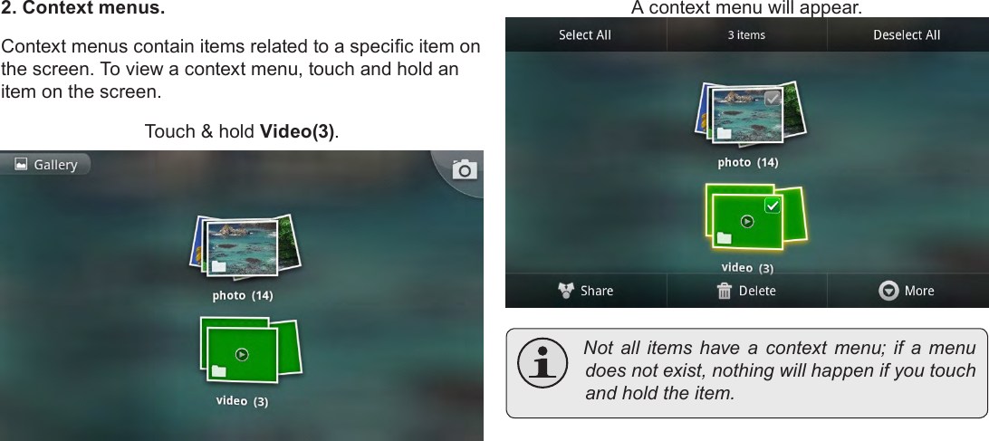 Page 18  Getting StartedEnglish2. Context menus.Context menus contain items related to a specic item on the screen. To view a context menu, touch and hold an item on the screen.Touch &amp; hold Video(3).A context menu will appear. Not all items have a context menu; if a menudoesnotexist,nothingwillhappenifyoutouchandholdtheitem.