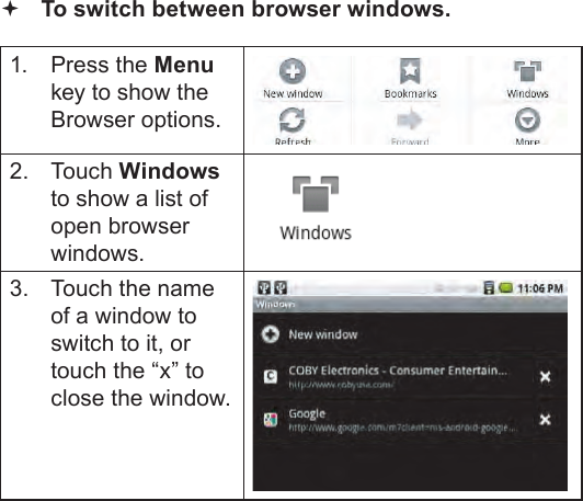 Page 26  Browsing The WebEnglish To switch between browser windows.1.  Press the Menu key to show the Browser options.2.  Touch Windows to show a list of open browser windows.3.  Touch the name of a window to switch to it, or touch the “x” to close the window.