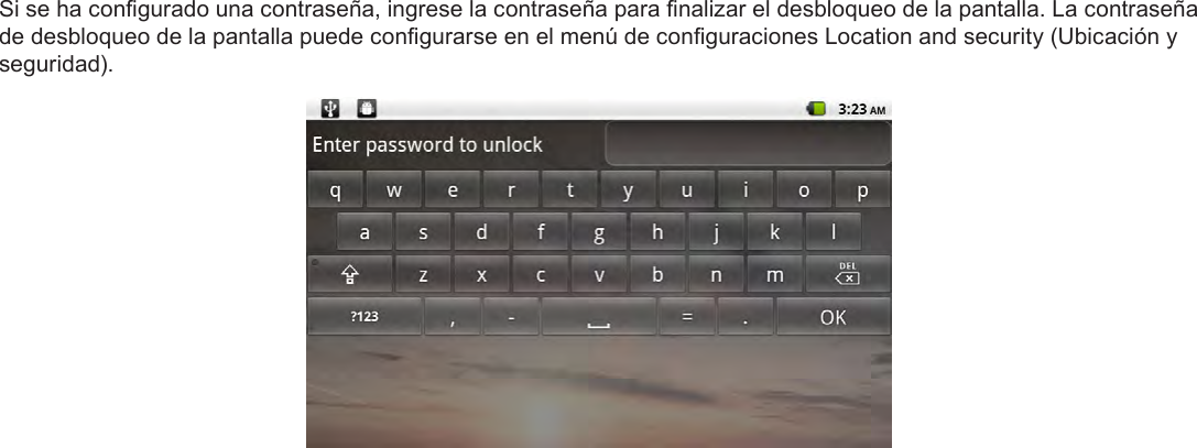 EspañolPage 55  Para EmpezarSi se ha congurado una contraseña, ingrese la contraseña para nalizar el desbloqueo de la pantalla. La contraseña de desbloqueo de la pantalla puede congurarse en el menú de conguraciones Location and security (Ubicación y seguridad).