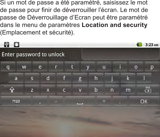 FrançaisPage 97  Pour DémarrerSi un mot de passe a été paramétré, saisissez le mot de passe pour nir de déverrouiller l’écran. Le mot de passe de Déverrouillage d’Ecran peut être paramétré dans le menu de paramètres Location and security (Emplacement et sécurité).